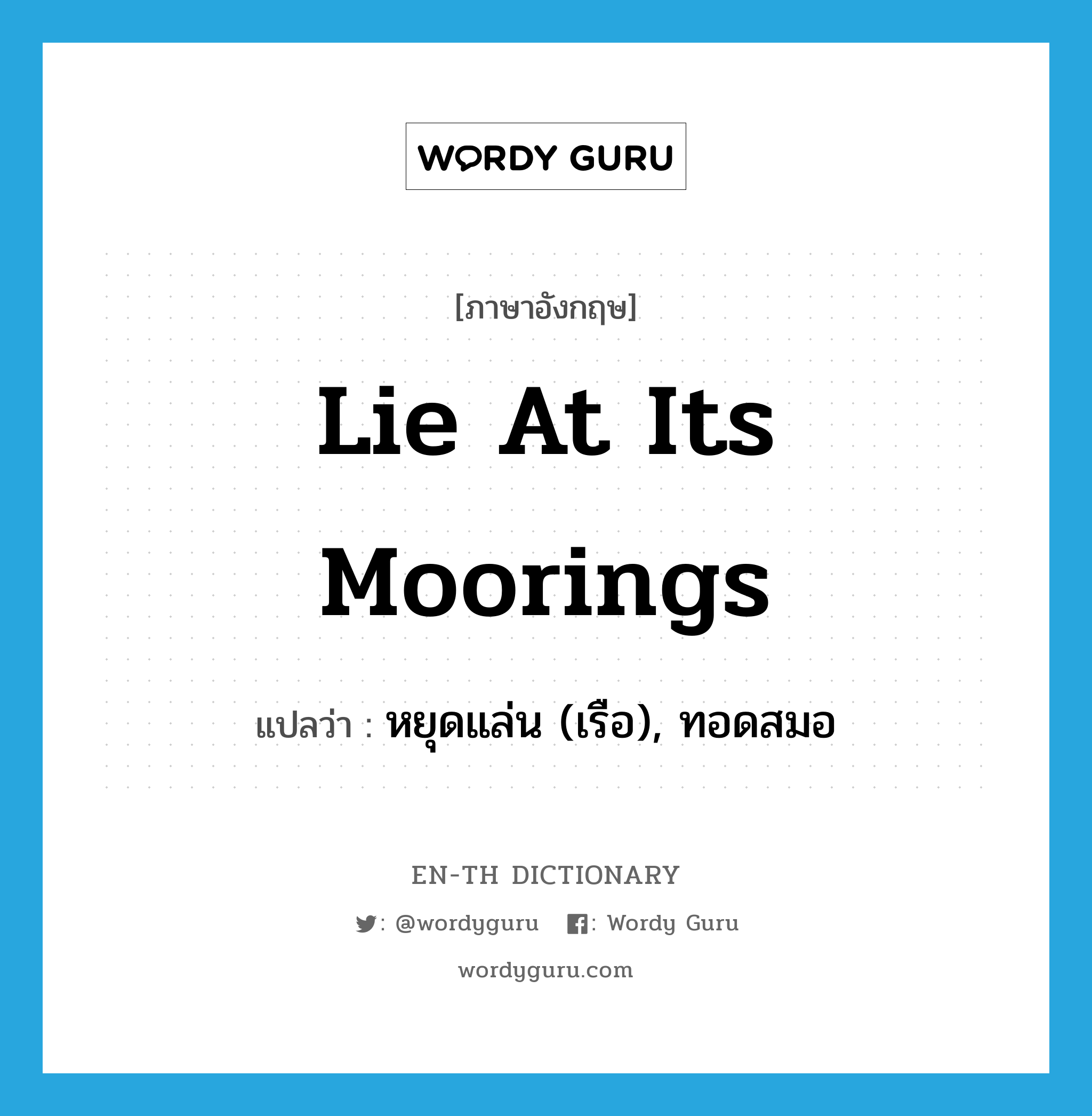 lie at its moorings แปลว่า?, คำศัพท์ภาษาอังกฤษ lie at its moorings แปลว่า หยุดแล่น (เรือ), ทอดสมอ ประเภท IDM หมวด IDM