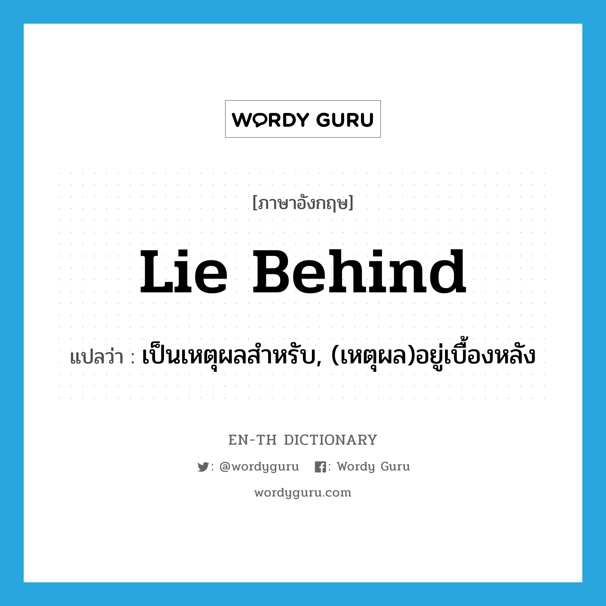 lie behind แปลว่า?, คำศัพท์ภาษาอังกฤษ lie behind แปลว่า เป็นเหตุผลสำหรับ, (เหตุผล)อยู่เบื้องหลัง ประเภท PHRV หมวด PHRV