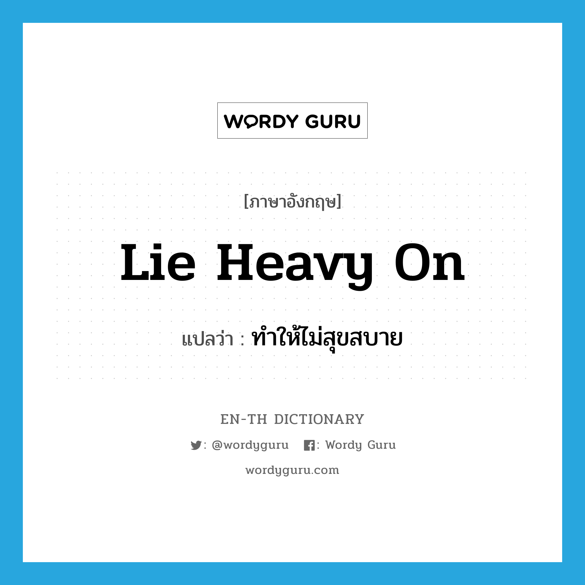 lie heavy on แปลว่า?, คำศัพท์ภาษาอังกฤษ lie heavy on แปลว่า ทำให้ไม่สุขสบาย ประเภท IDM หมวด IDM