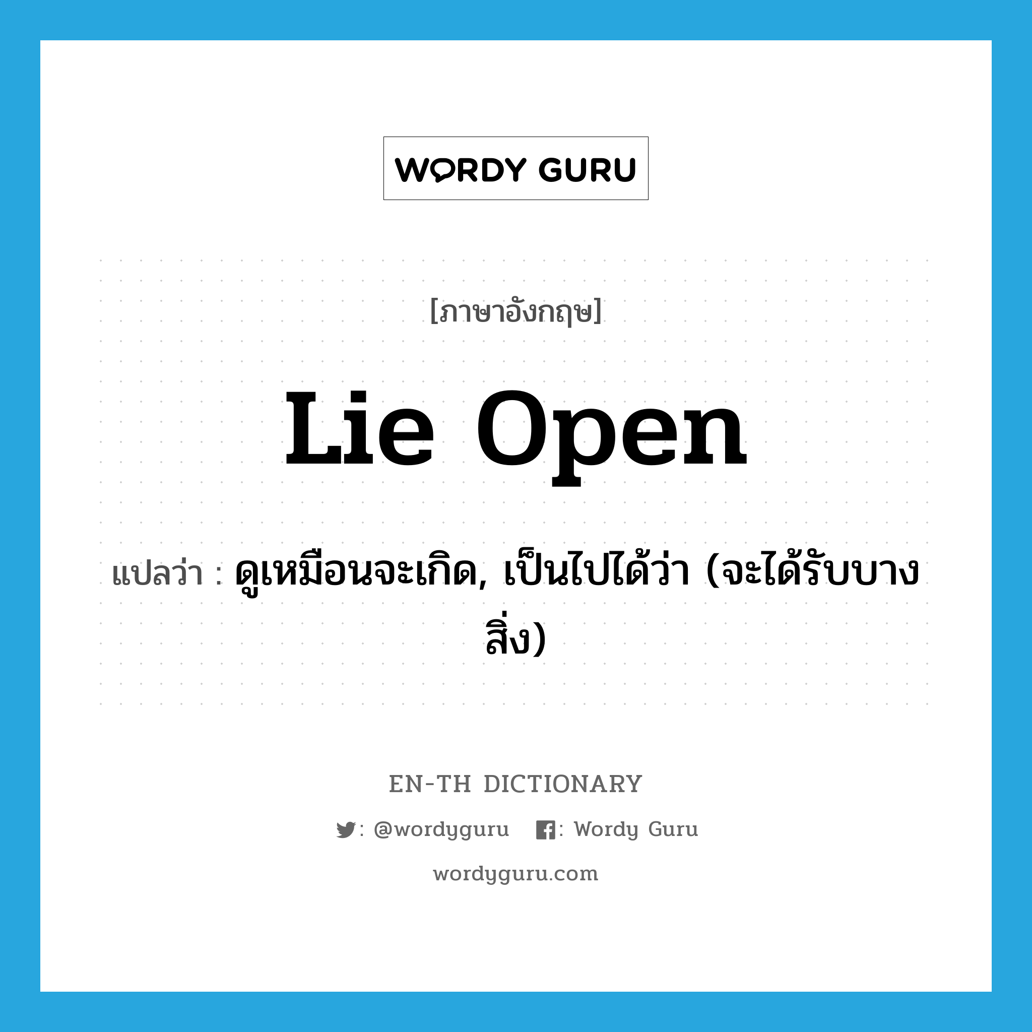 lie open แปลว่า?, คำศัพท์ภาษาอังกฤษ lie open แปลว่า ดูเหมือนจะเกิด, เป็นไปได้ว่า (จะได้รับบางสิ่ง) ประเภท PHRV หมวด PHRV