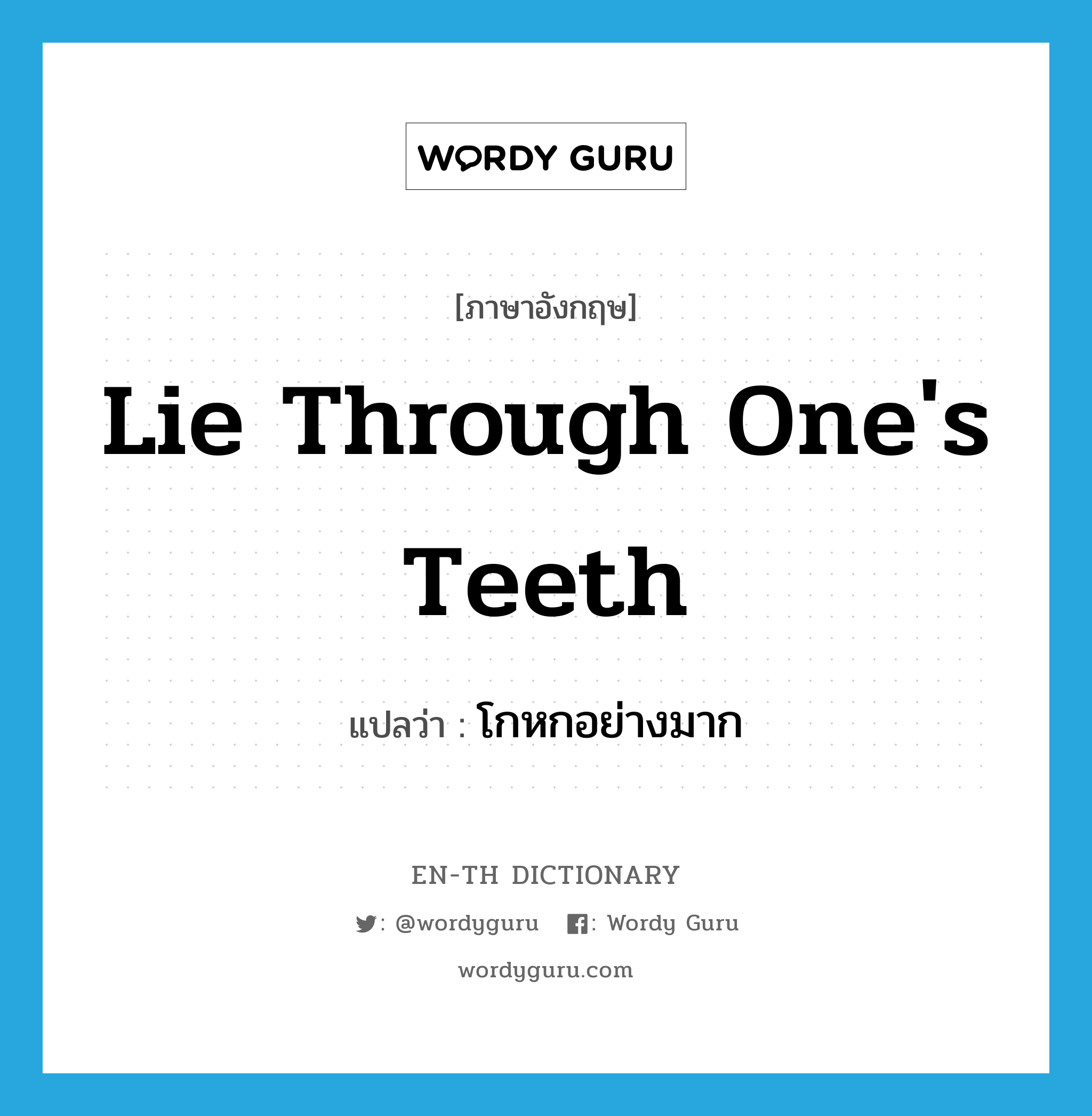 lie through one&#39;s teeth แปลว่า?, คำศัพท์ภาษาอังกฤษ lie through one&#39;s teeth แปลว่า โกหกอย่างมาก ประเภท IDM หมวด IDM