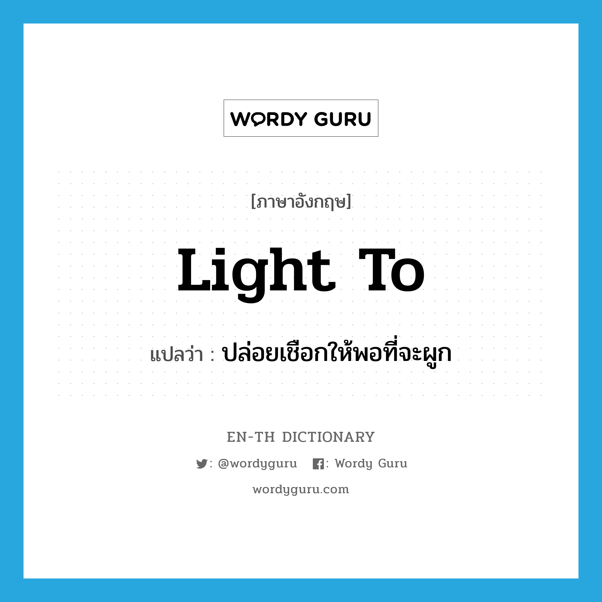 light to แปลว่า?, คำศัพท์ภาษาอังกฤษ light to แปลว่า ปล่อยเชือกให้พอที่จะผูก ประเภท PHRV หมวด PHRV