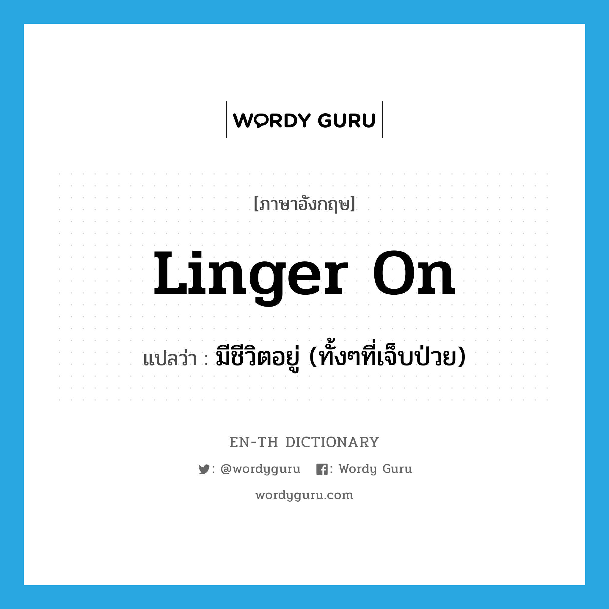 linger on แปลว่า?, คำศัพท์ภาษาอังกฤษ linger on แปลว่า มีชีวิตอยู่ (ทั้งๆที่เจ็บป่วย) ประเภท PHRV หมวด PHRV