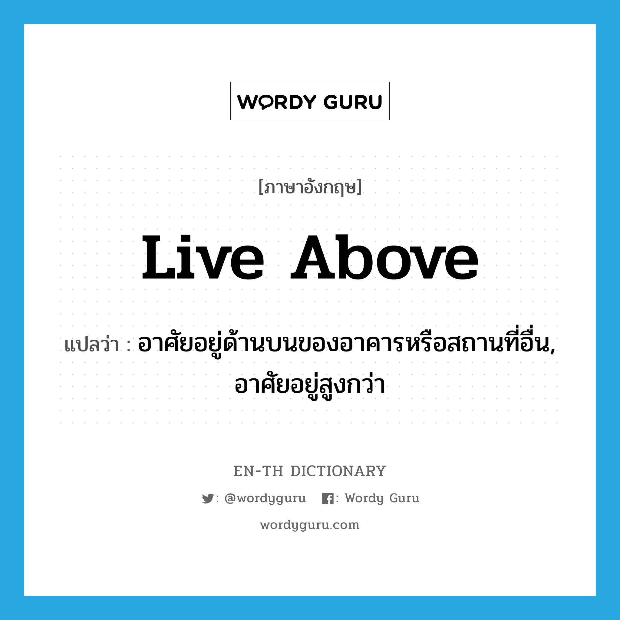 live above แปลว่า?, คำศัพท์ภาษาอังกฤษ live above แปลว่า อาศัยอยู่ด้านบนของอาคารหรือสถานที่อื่น, อาศัยอยู่สูงกว่า ประเภท PHRV หมวด PHRV