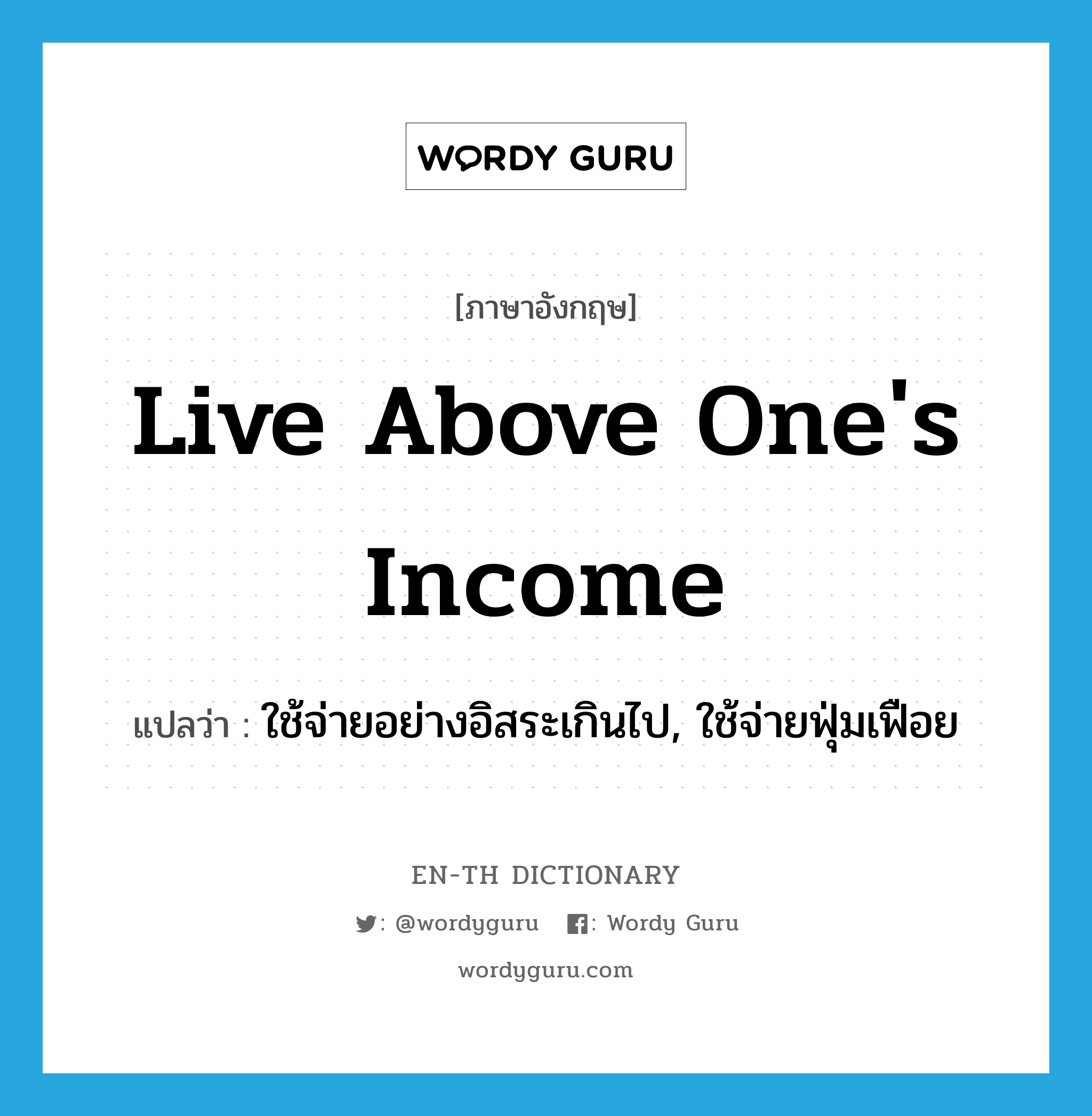 live above one&#39;s income แปลว่า?, คำศัพท์ภาษาอังกฤษ live above one&#39;s income แปลว่า ใช้จ่ายอย่างอิสระเกินไป, ใช้จ่ายฟุ่มเฟือย ประเภท IDM หมวด IDM