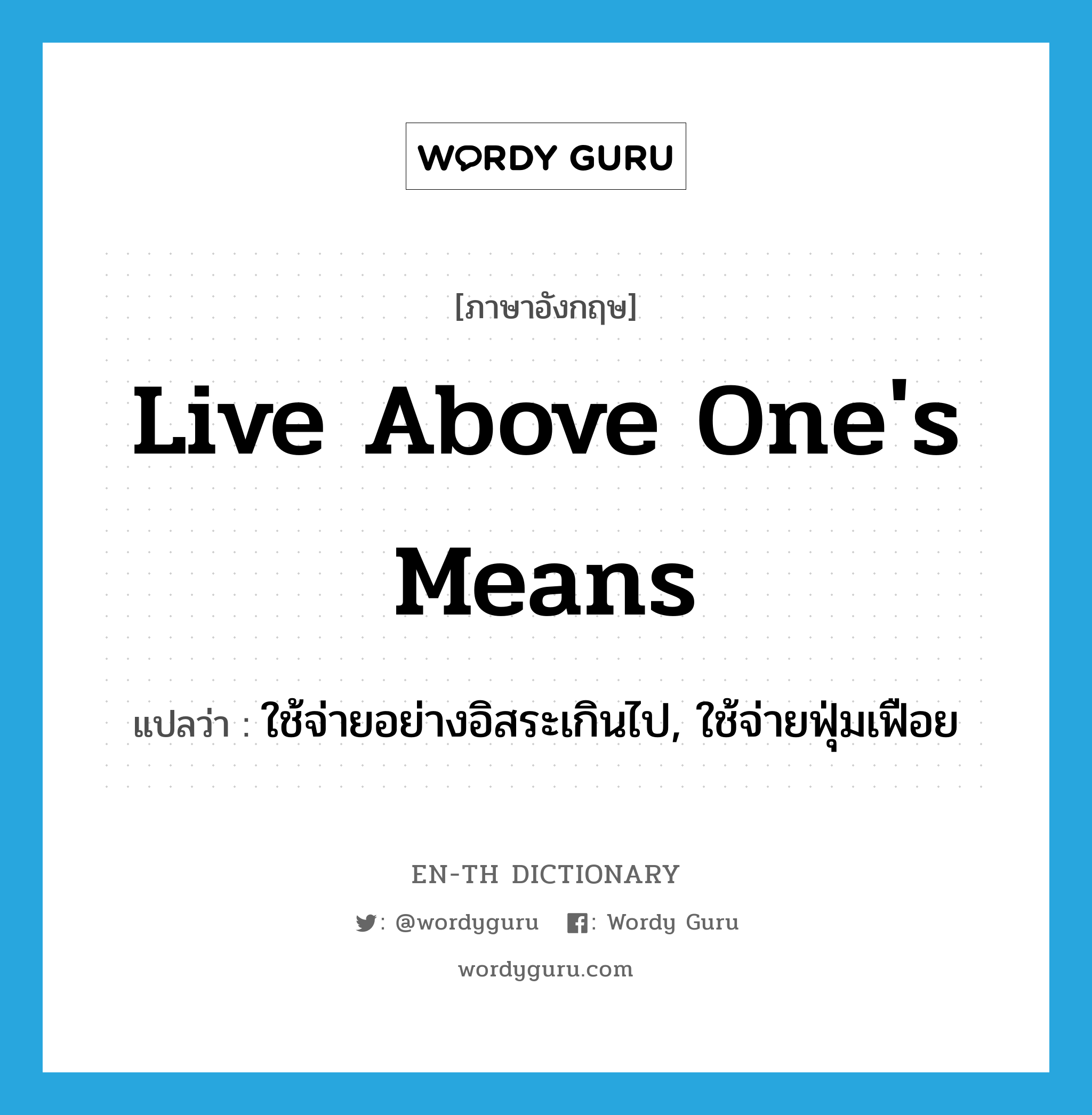 live above one&#39;s means แปลว่า?, คำศัพท์ภาษาอังกฤษ live above one&#39;s means แปลว่า ใช้จ่ายอย่างอิสระเกินไป, ใช้จ่ายฟุ่มเฟือย ประเภท IDM หมวด IDM