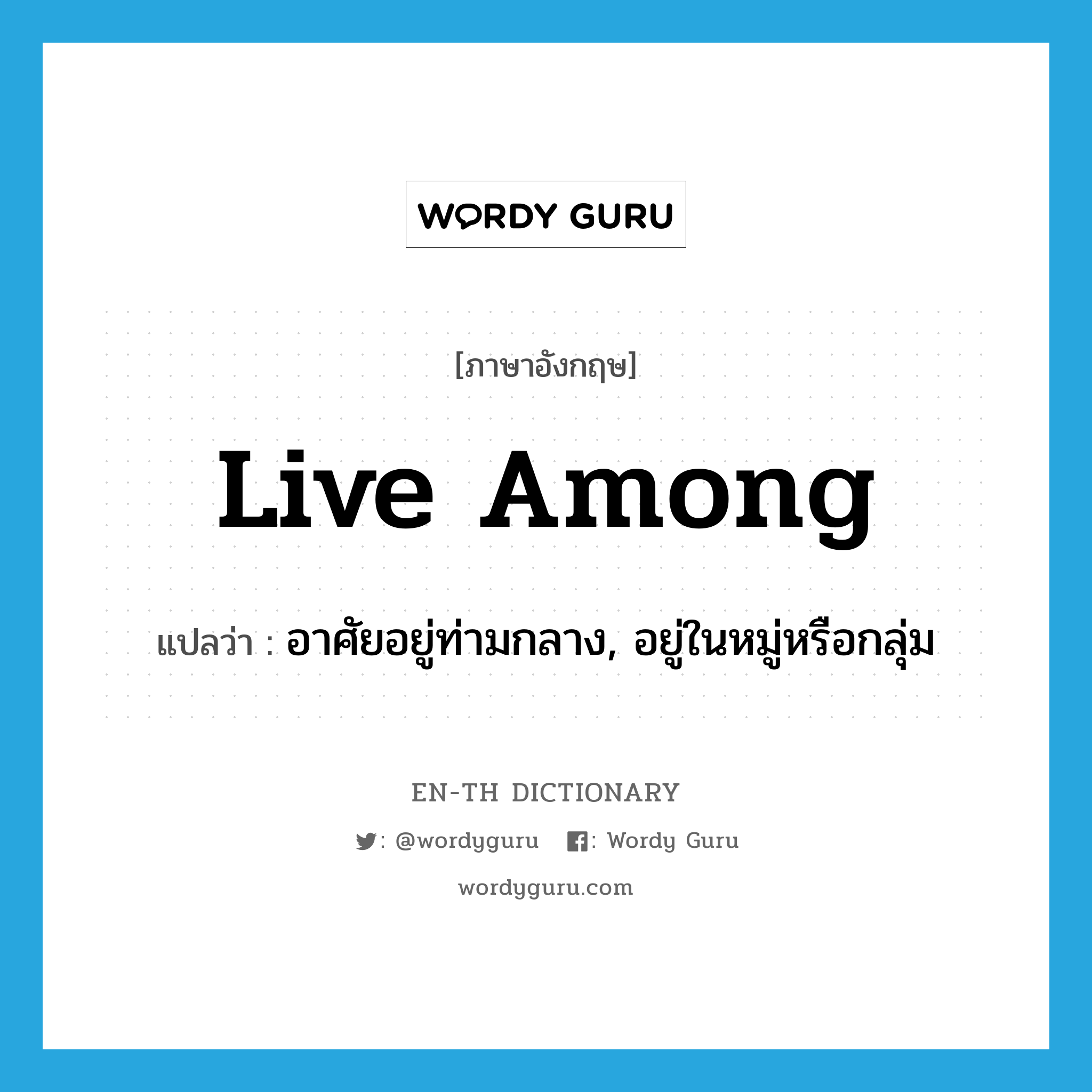 live among แปลว่า?, คำศัพท์ภาษาอังกฤษ live among แปลว่า อาศัยอยู่ท่ามกลาง, อยู่ในหมู่หรือกลุ่ม ประเภท PHRV หมวด PHRV