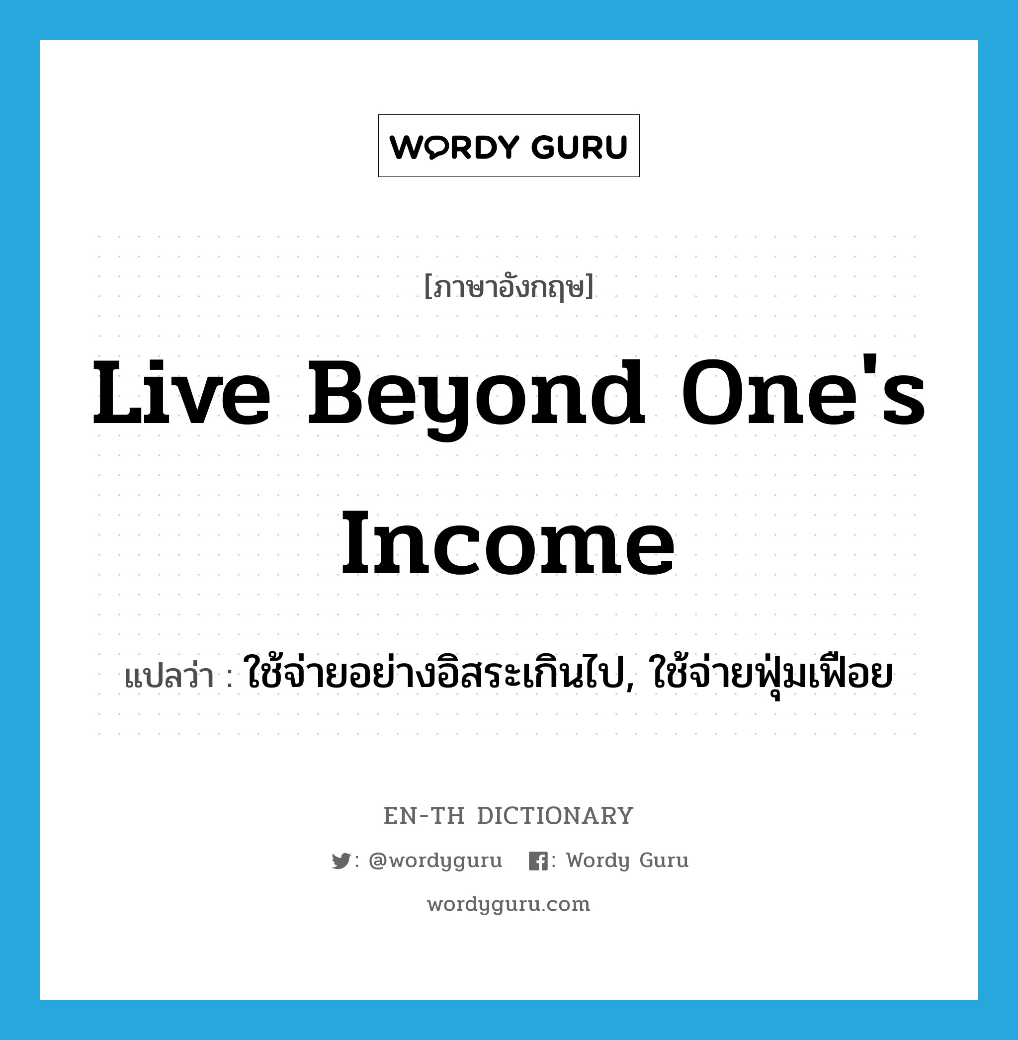 live beyond one&#39;s income แปลว่า?, คำศัพท์ภาษาอังกฤษ live beyond one&#39;s income แปลว่า ใช้จ่ายอย่างอิสระเกินไป, ใช้จ่ายฟุ่มเฟือย ประเภท IDM หมวด IDM