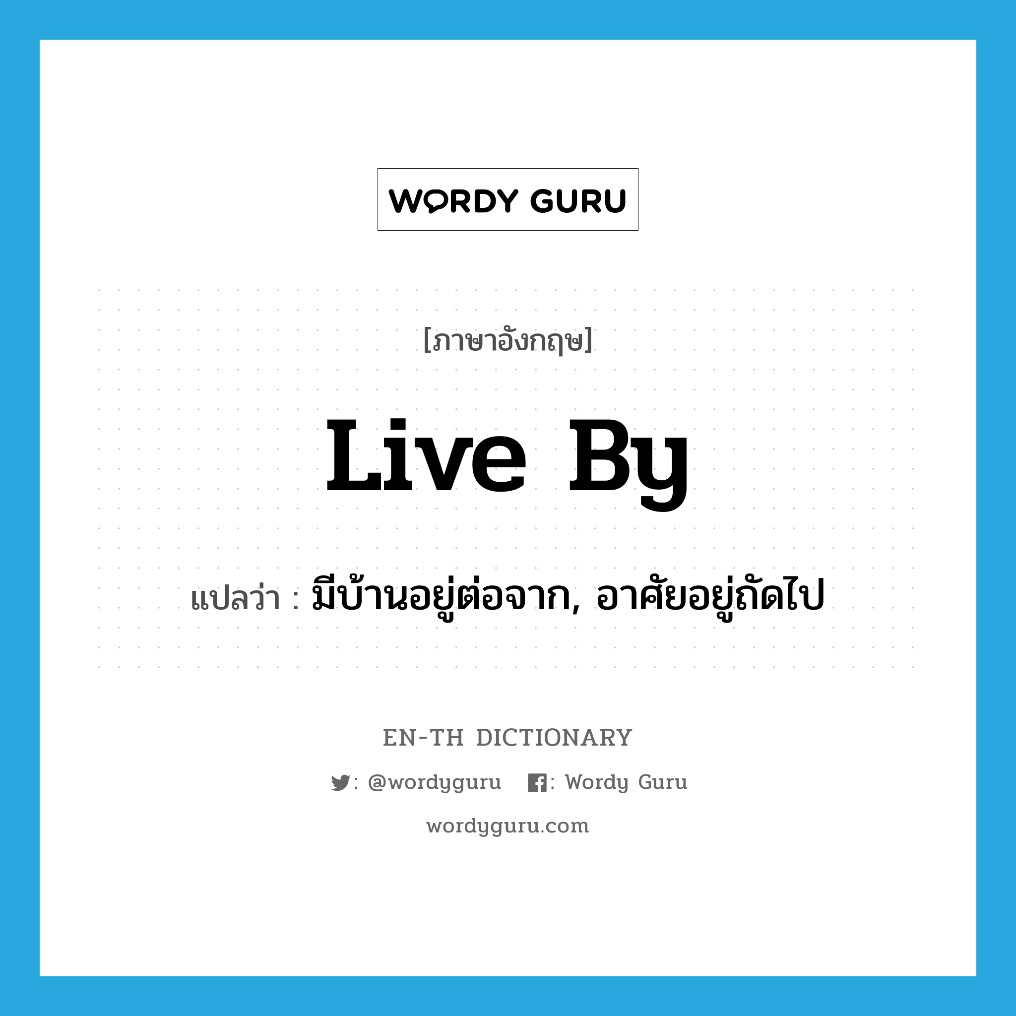 live by แปลว่า?, คำศัพท์ภาษาอังกฤษ live by แปลว่า มีบ้านอยู่ต่อจาก, อาศัยอยู่ถัดไป ประเภท PHRV หมวด PHRV