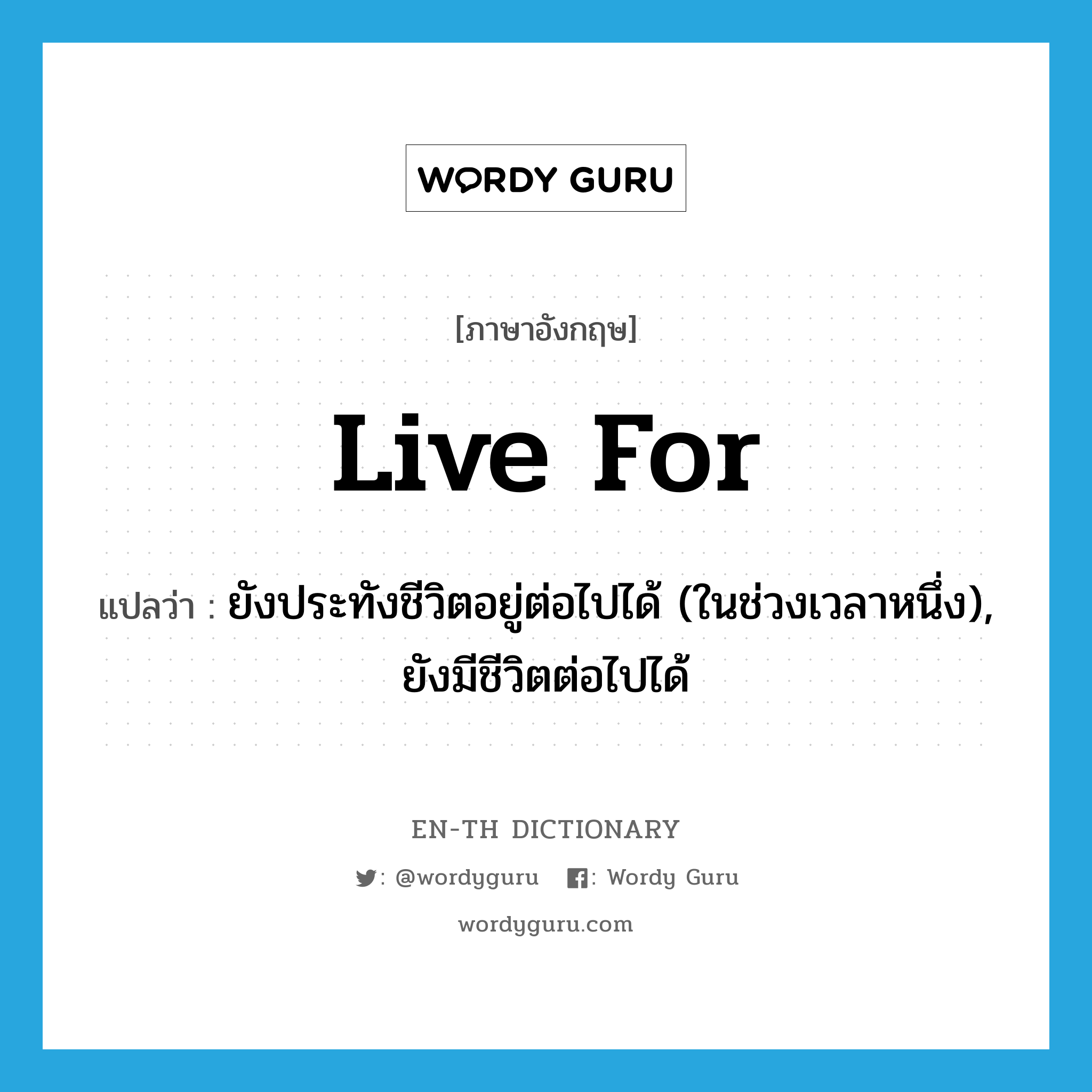 live for แปลว่า?, คำศัพท์ภาษาอังกฤษ live for แปลว่า ยังประทังชีวิตอยู่ต่อไปได้ (ในช่วงเวลาหนึ่ง), ยังมีชีวิตต่อไปได้ ประเภท PHRV หมวด PHRV