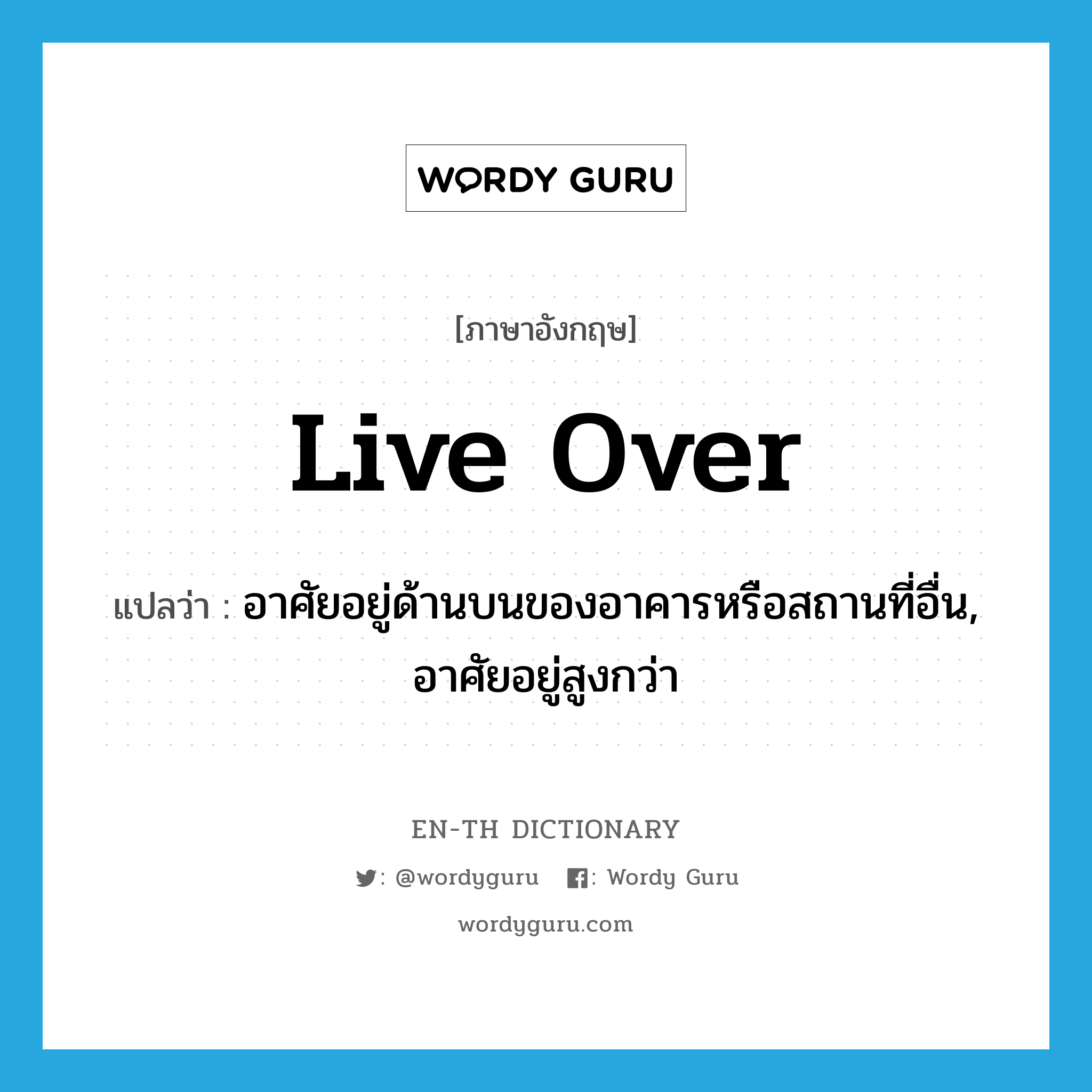 live over แปลว่า?, คำศัพท์ภาษาอังกฤษ live over แปลว่า อาศัยอยู่ด้านบนของอาคารหรือสถานที่อื่น, อาศัยอยู่สูงกว่า ประเภท PHRV หมวด PHRV