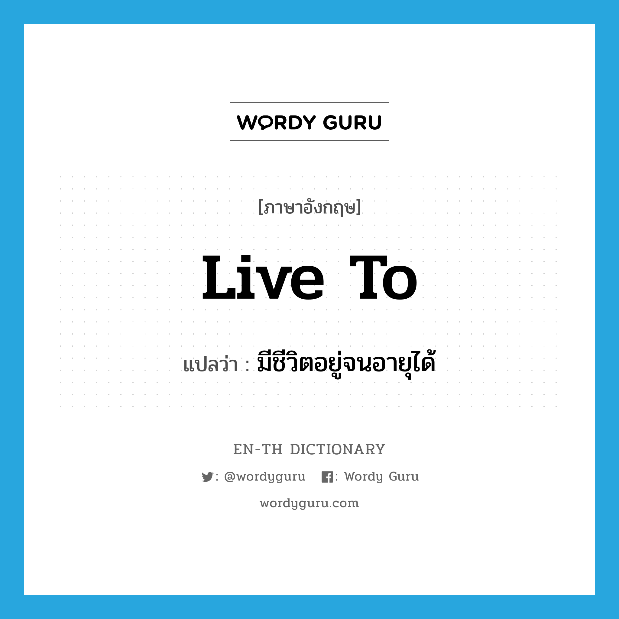 live to แปลว่า?, คำศัพท์ภาษาอังกฤษ live to แปลว่า มีชีวิตอยู่จนอายุได้ ประเภท PHRV หมวด PHRV