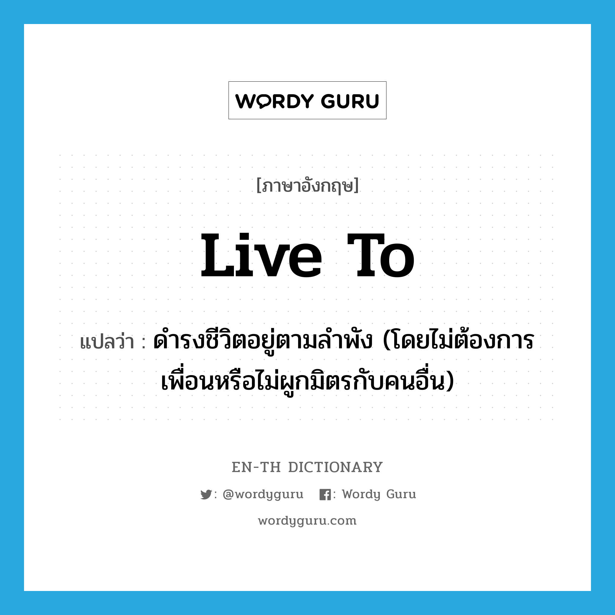 live to แปลว่า?, คำศัพท์ภาษาอังกฤษ live to แปลว่า ดำรงชีวิตอยู่ตามลำพัง (โดยไม่ต้องการเพื่อนหรือไม่ผูกมิตรกับคนอื่น) ประเภท PHRV หมวด PHRV