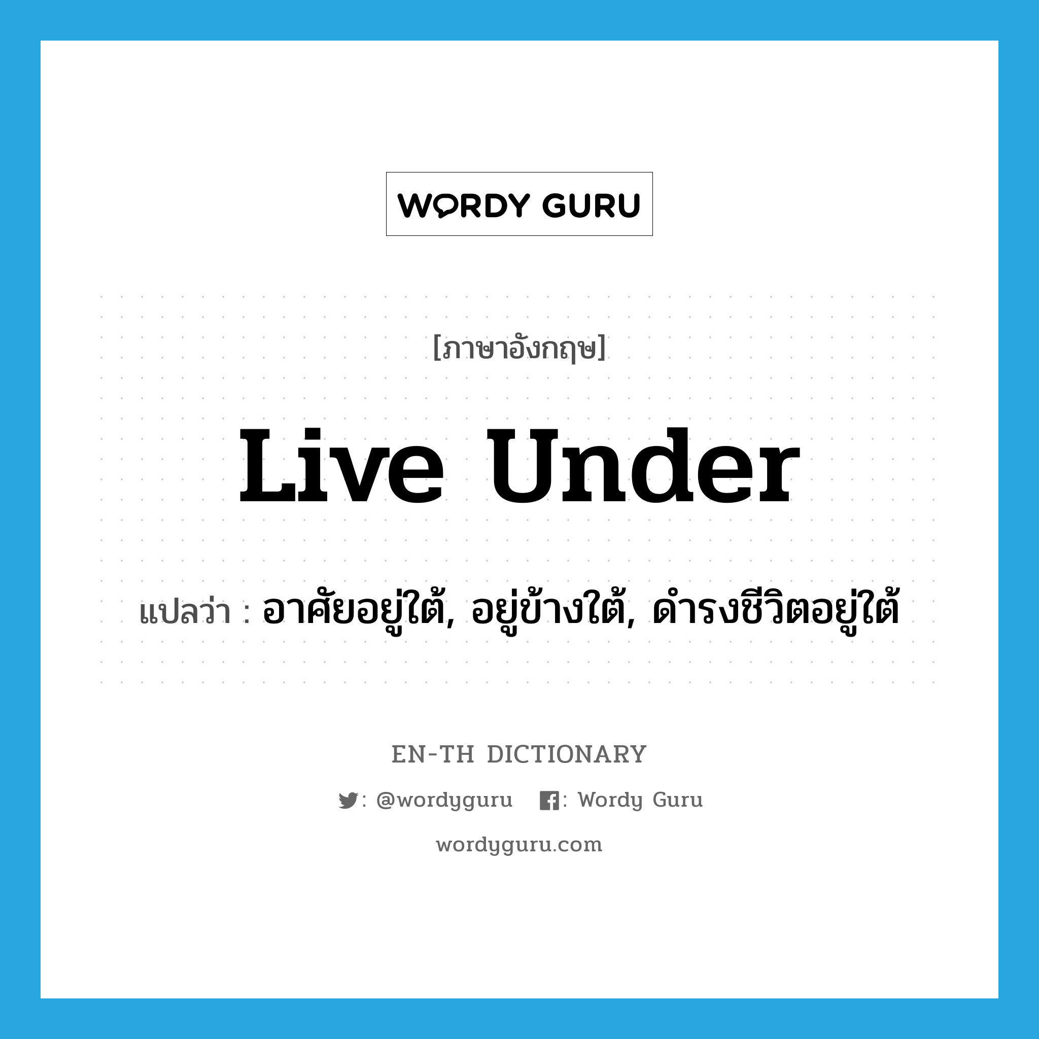 live under แปลว่า?, คำศัพท์ภาษาอังกฤษ live under แปลว่า อาศัยอยู่ใต้, อยู่ข้างใต้, ดำรงชีวิตอยู่ใต้ ประเภท PHRV หมวด PHRV