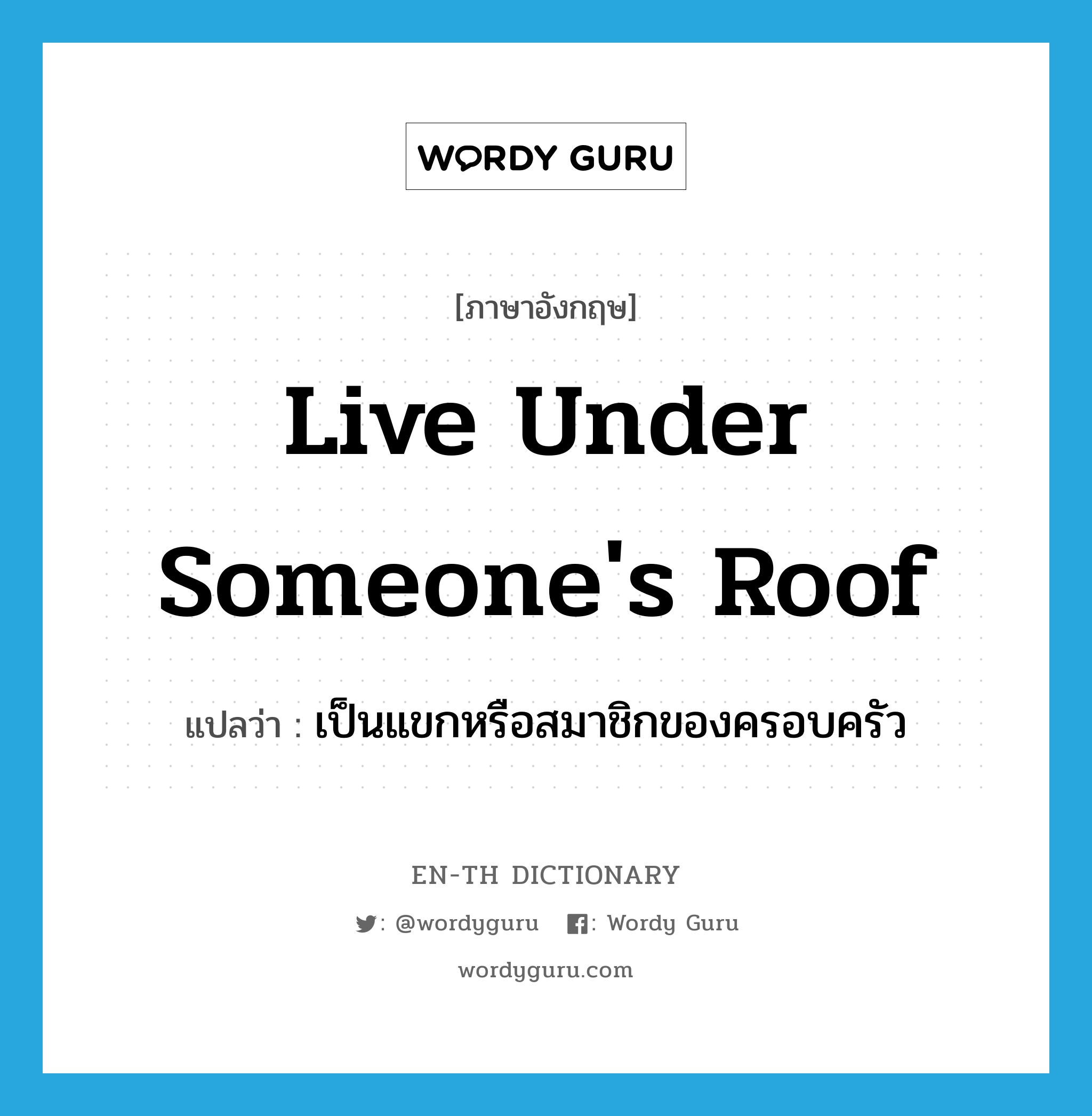 live under someone&#39;s roof แปลว่า?, คำศัพท์ภาษาอังกฤษ live under someone&#39;s roof แปลว่า เป็นแขกหรือสมาชิกของครอบครัว ประเภท IDM หมวด IDM