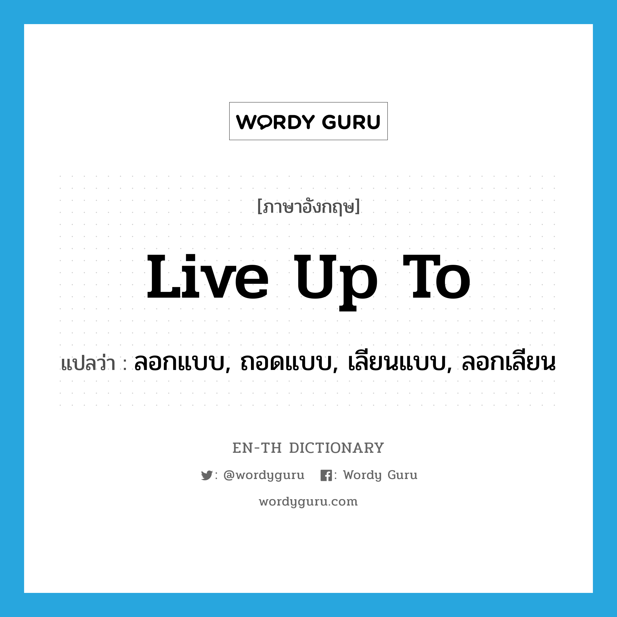 live up to แปลว่า?, คำศัพท์ภาษาอังกฤษ live up to แปลว่า ลอกแบบ, ถอดแบบ, เลียนแบบ, ลอกเลียน ประเภท PHRV หมวด PHRV