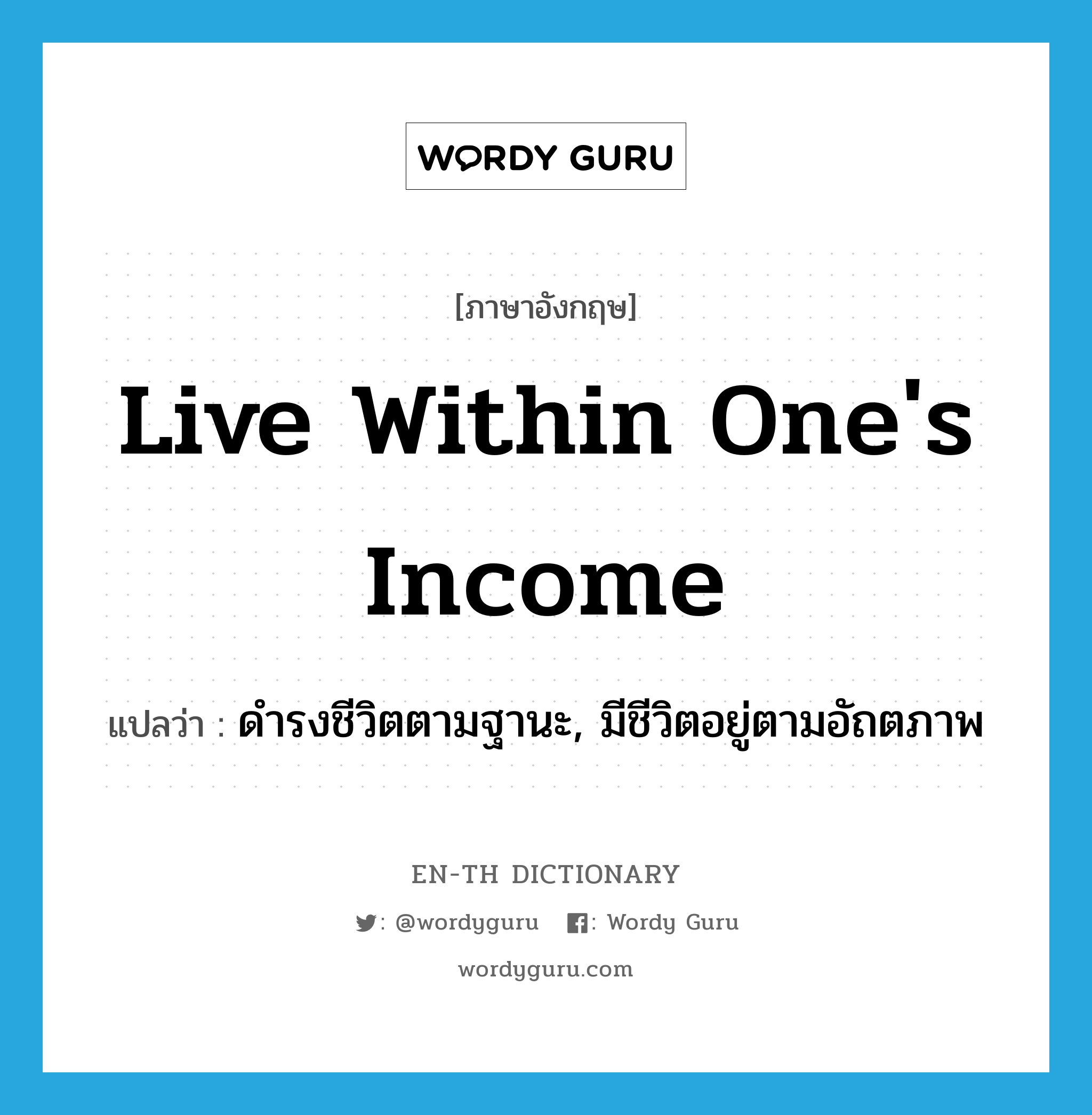 live within one&#39;s income แปลว่า?, คำศัพท์ภาษาอังกฤษ live within one&#39;s income แปลว่า ดำรงชีวิตตามฐานะ, มีชีวิตอยู่ตามอัถตภาพ ประเภท PHRV หมวด PHRV