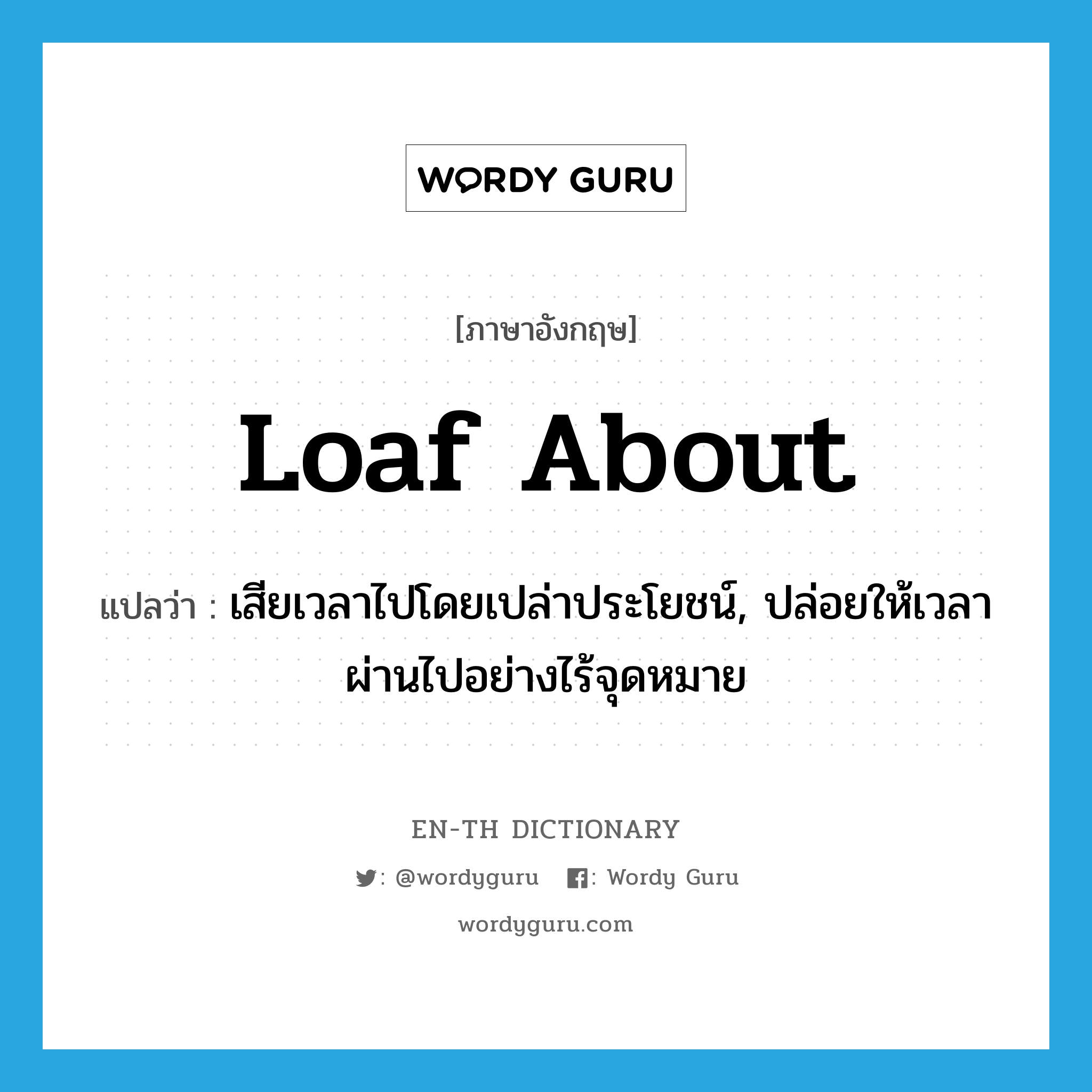 loaf about แปลว่า?, คำศัพท์ภาษาอังกฤษ loaf about แปลว่า เสียเวลาไปโดยเปล่าประโยชน์, ปล่อยให้เวลาผ่านไปอย่างไร้จุดหมาย ประเภท PHRV หมวด PHRV