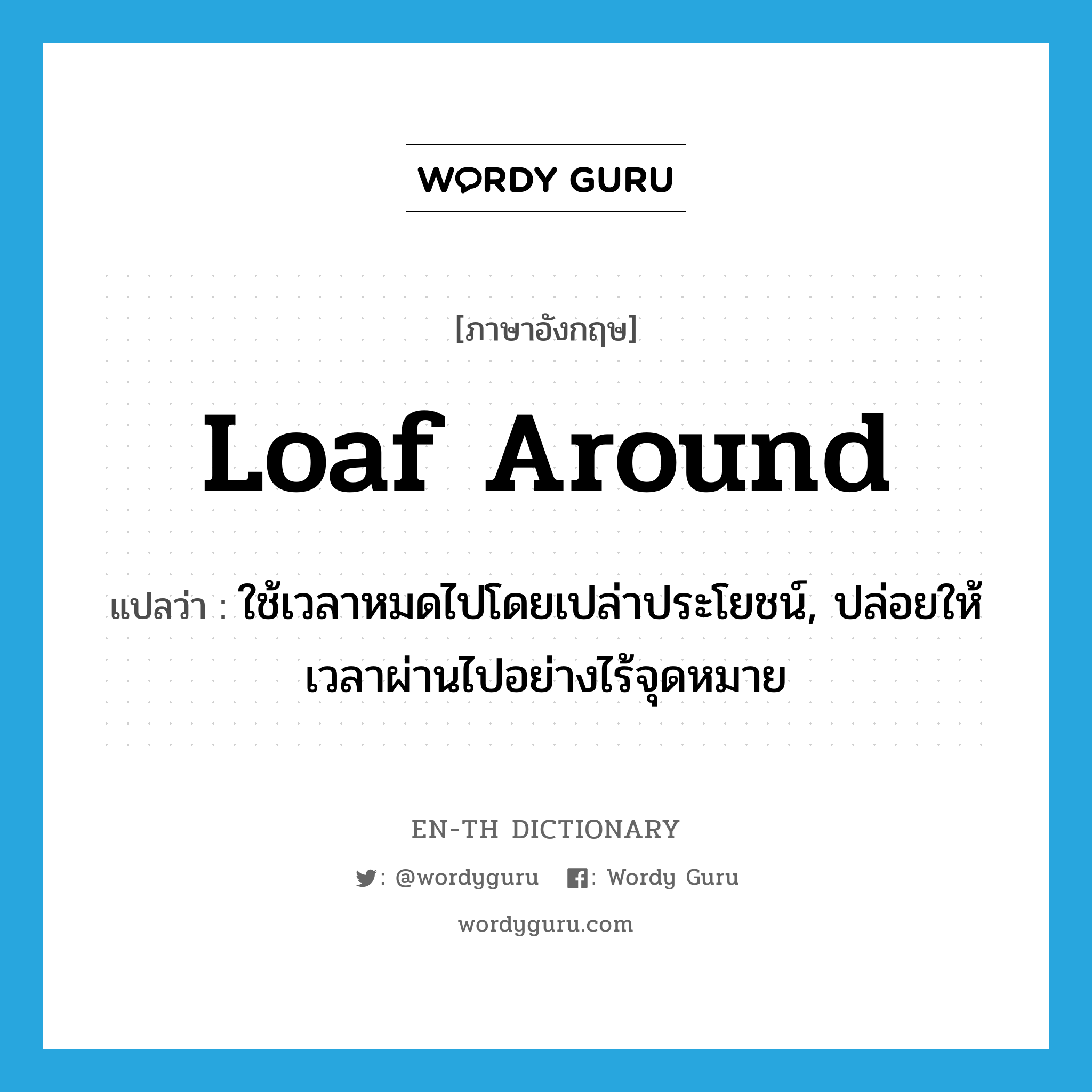 loaf around แปลว่า?, คำศัพท์ภาษาอังกฤษ loaf around แปลว่า ใช้เวลาหมดไปโดยเปล่าประโยชน์, ปล่อยให้เวลาผ่านไปอย่างไร้จุดหมาย ประเภท PHRV หมวด PHRV