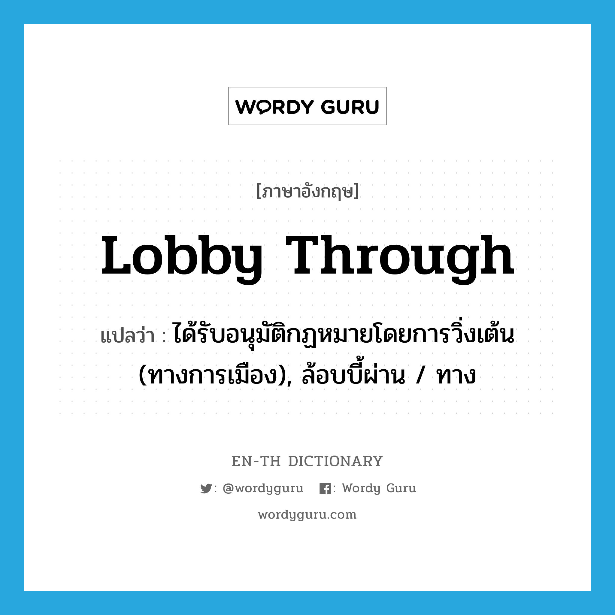 lobby through แปลว่า?, คำศัพท์ภาษาอังกฤษ lobby through แปลว่า ได้รับอนุมัติกฏหมายโดยการวิ่งเต้น (ทางการเมือง), ล้อบบี้ผ่าน / ทาง ประเภท PHRV หมวด PHRV