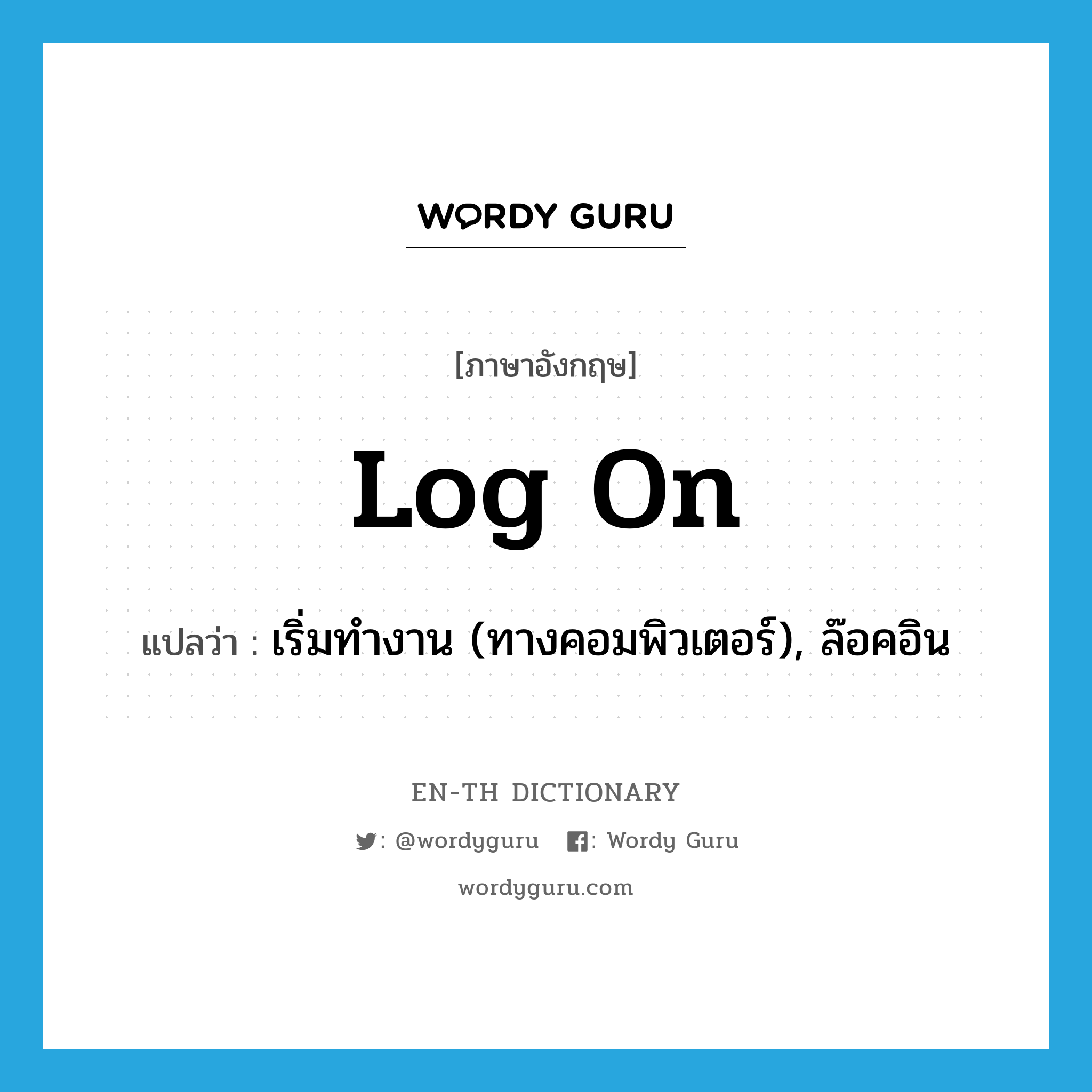 log on แปลว่า?, คำศัพท์ภาษาอังกฤษ log on แปลว่า เริ่มทำงาน (ทางคอมพิวเตอร์), ล๊อคอิน ประเภท PHRV หมวด PHRV