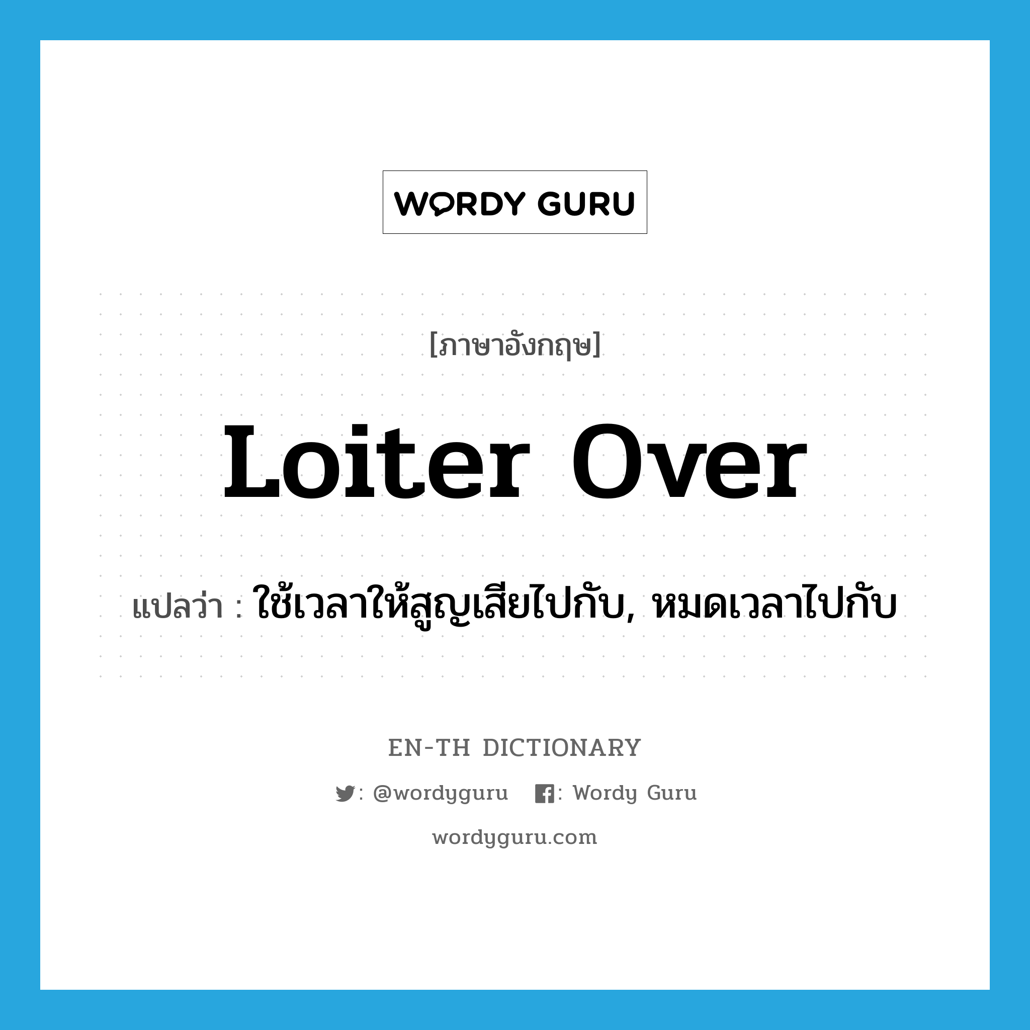 loiter over แปลว่า?, คำศัพท์ภาษาอังกฤษ loiter over แปลว่า ใช้เวลาให้สูญเสียไปกับ, หมดเวลาไปกับ ประเภท PHRV หมวด PHRV