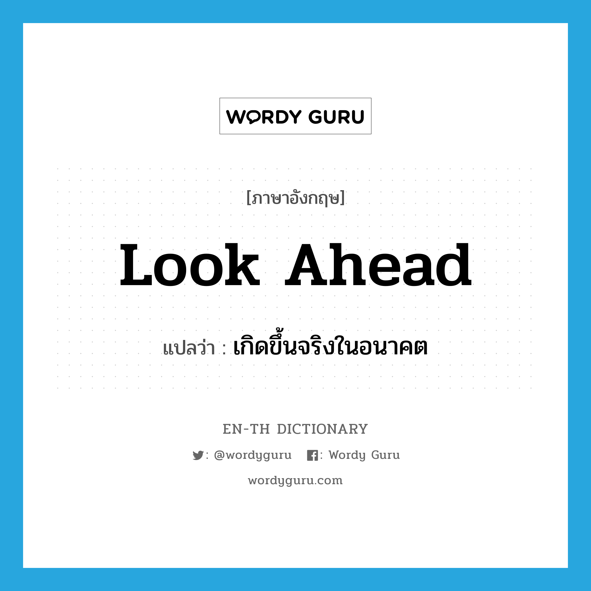 look ahead แปลว่า?, คำศัพท์ภาษาอังกฤษ look ahead แปลว่า เกิดขึ้นจริงในอนาคต ประเภท PHRV หมวด PHRV