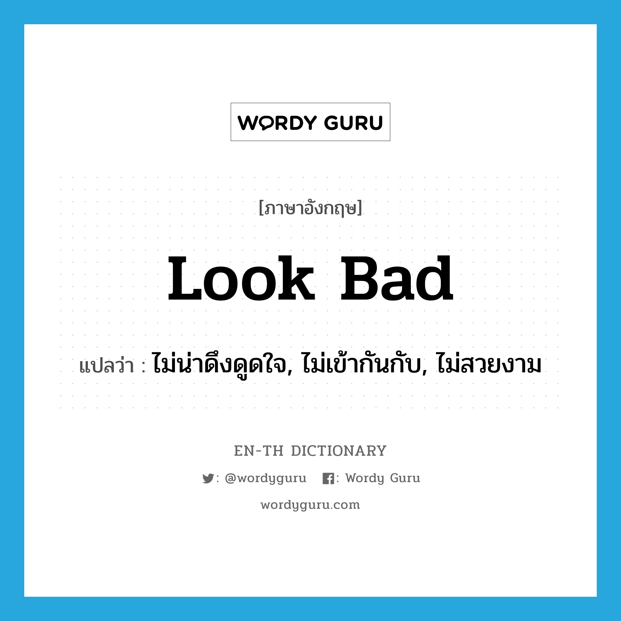 look bad แปลว่า?, คำศัพท์ภาษาอังกฤษ look bad แปลว่า ไม่น่าดึงดูดใจ, ไม่เข้ากันกับ, ไม่สวยงาม ประเภท PHRV หมวด PHRV