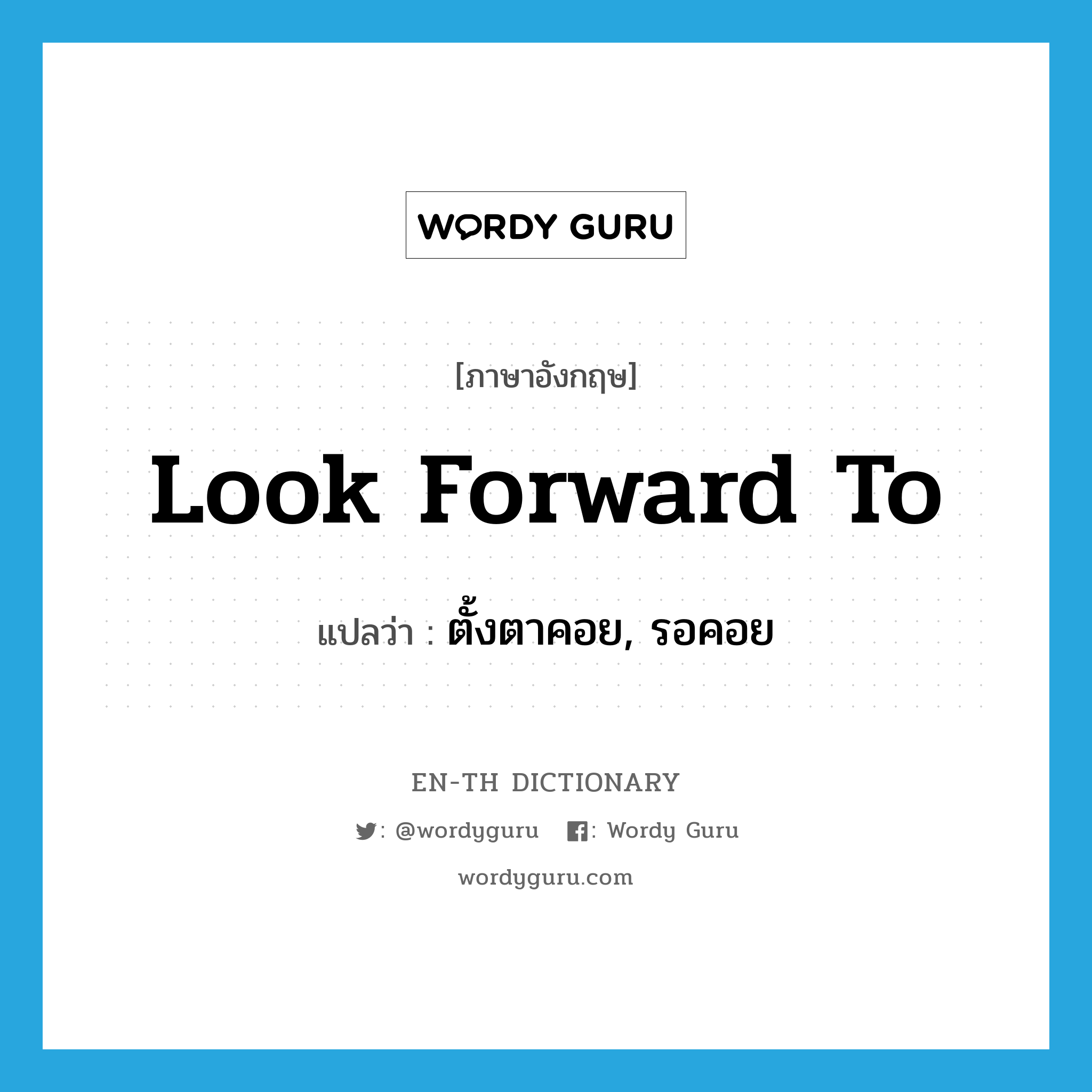 look forward to แปลว่า?, คำศัพท์ภาษาอังกฤษ look forward to แปลว่า ตั้งตาคอย, รอคอย ประเภท IDM หมวด IDM