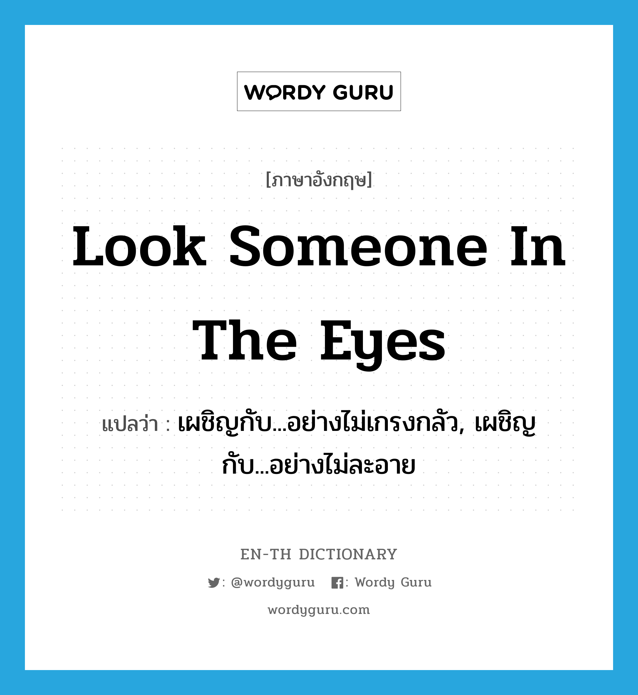 look someone in the eyes แปลว่า?, คำศัพท์ภาษาอังกฤษ look someone in the eyes แปลว่า เผชิญกับ...อย่างไม่เกรงกลัว, เผชิญกับ...อย่างไม่ละอาย ประเภท IDM หมวด IDM