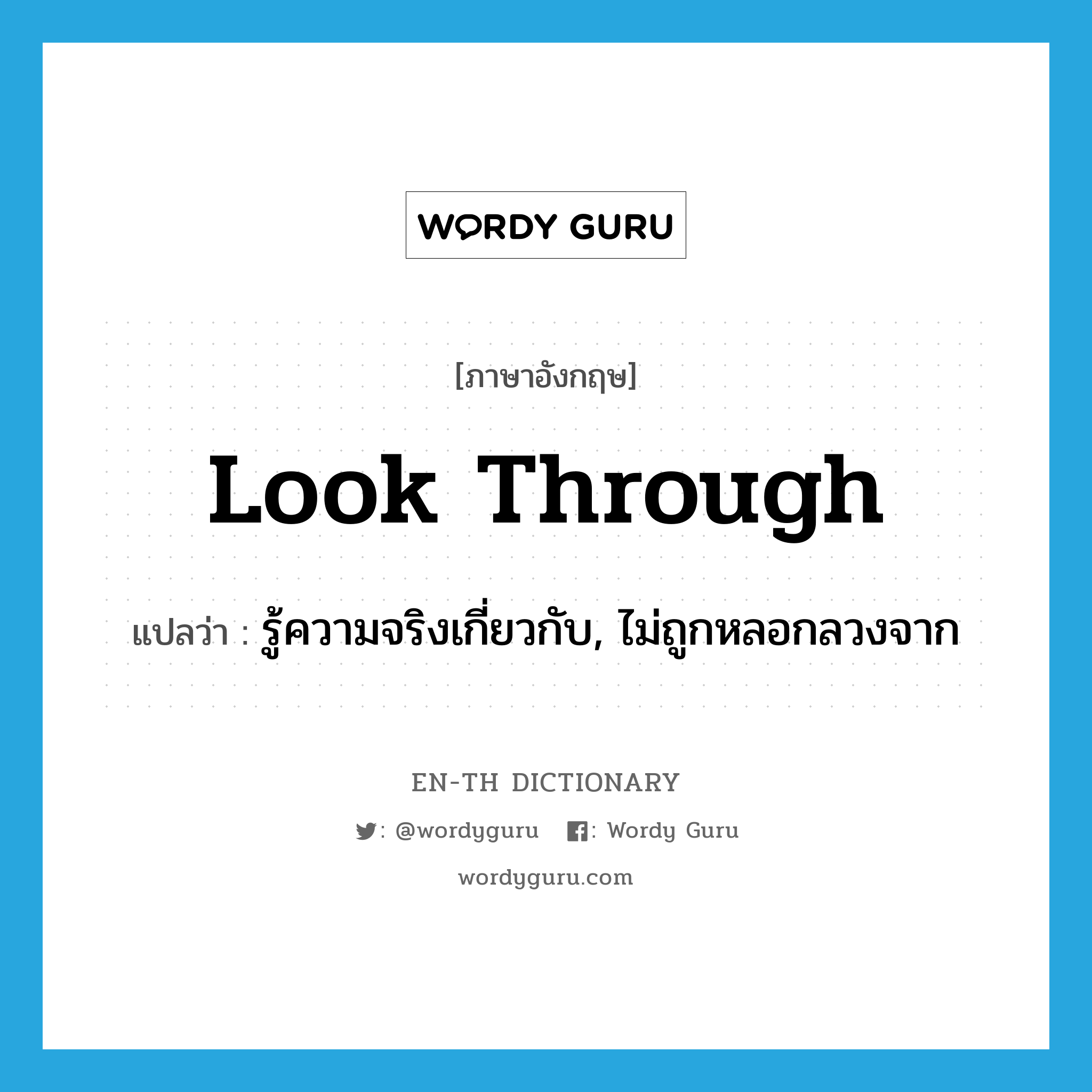 look through แปลว่า?, คำศัพท์ภาษาอังกฤษ look through แปลว่า รู้ความจริงเกี่ยวกับ, ไม่ถูกหลอกลวงจาก ประเภท PHRV หมวด PHRV