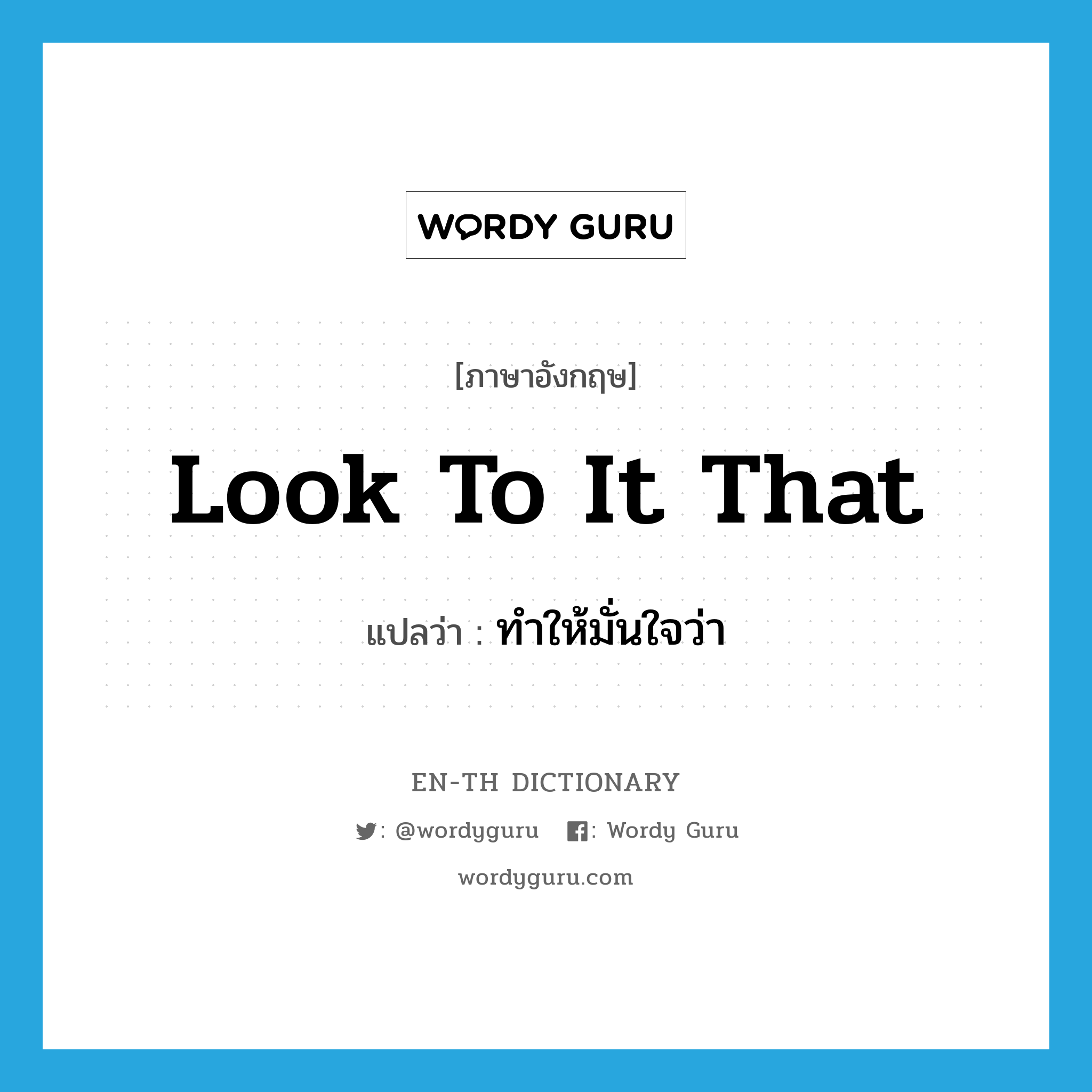 look to it that แปลว่า?, คำศัพท์ภาษาอังกฤษ look to it that แปลว่า ทำให้มั่นใจว่า ประเภท IDM หมวด IDM