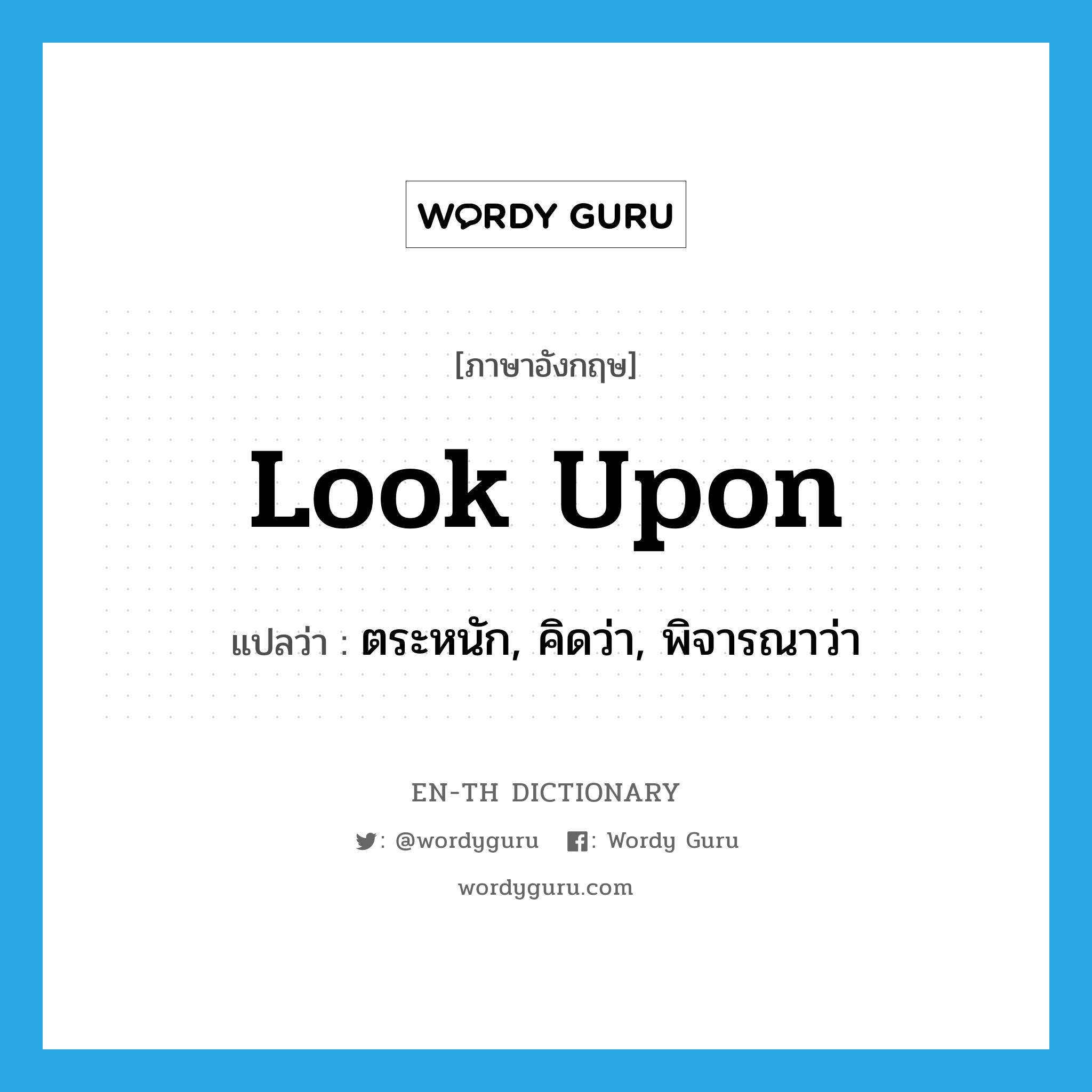 look upon แปลว่า?, คำศัพท์ภาษาอังกฤษ look upon แปลว่า ตระหนัก, คิดว่า, พิจารณาว่า ประเภท PHRV หมวด PHRV