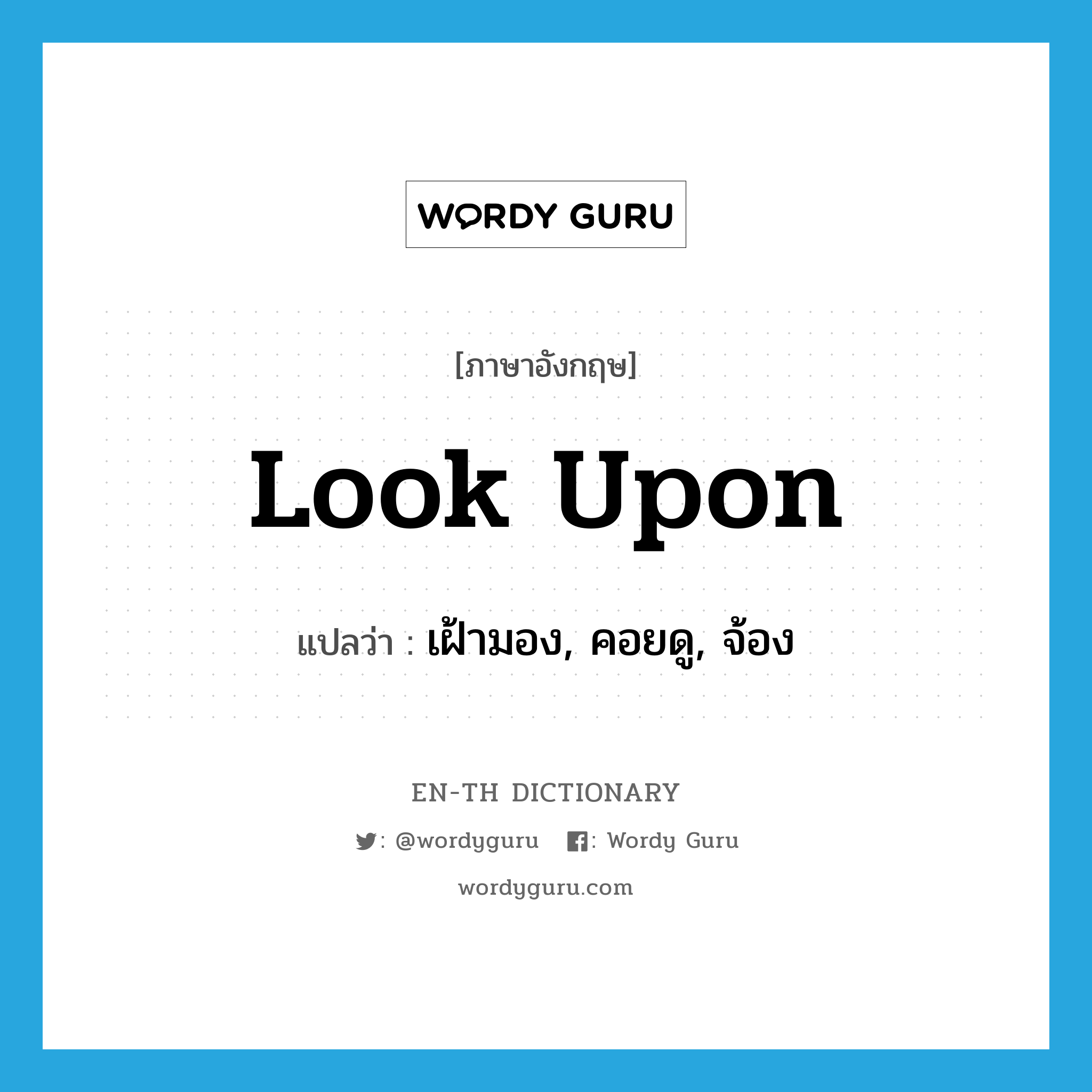 look upon แปลว่า?, คำศัพท์ภาษาอังกฤษ look upon แปลว่า เฝ้ามอง, คอยดู, จ้อง ประเภท PHRV หมวด PHRV