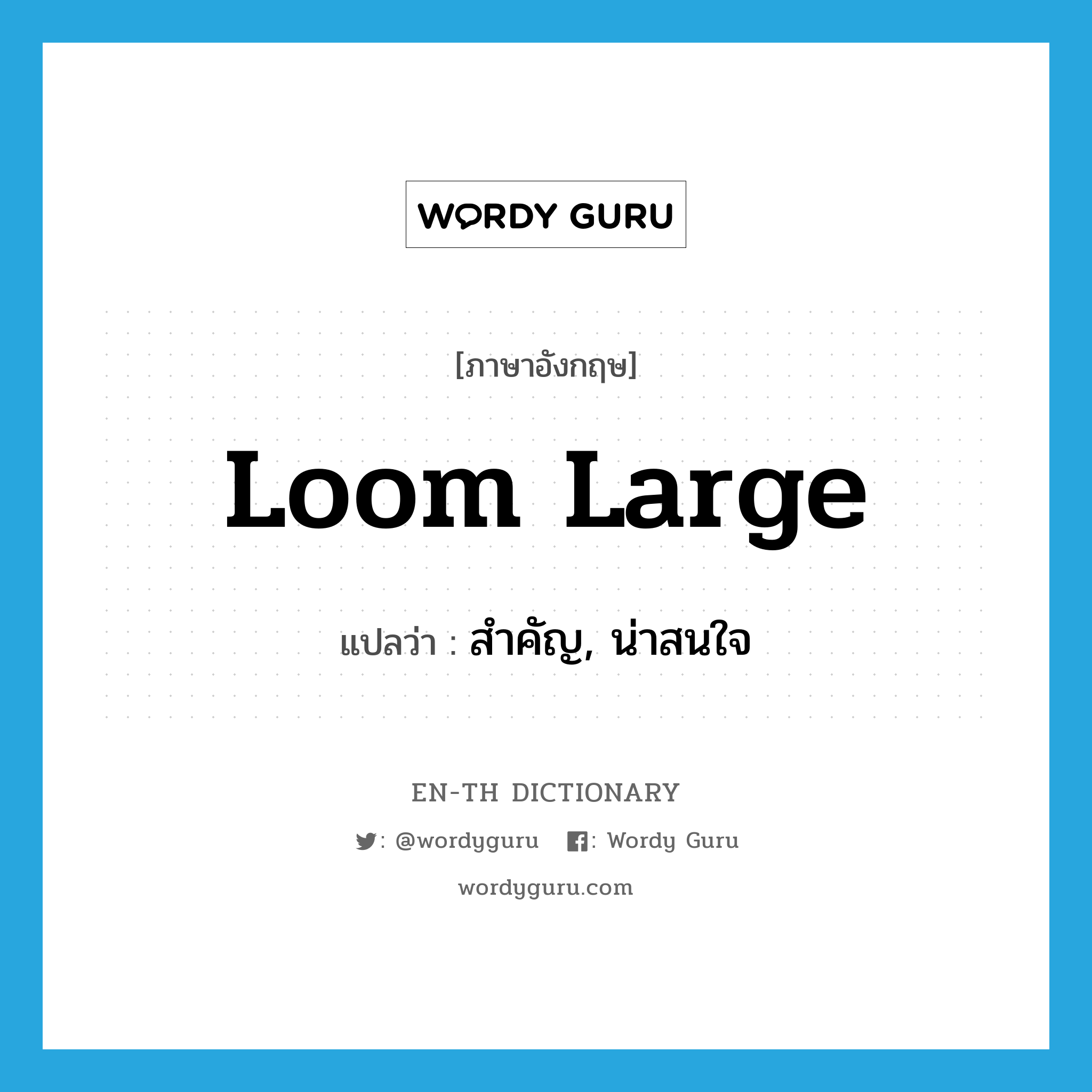 loom large แปลว่า?, คำศัพท์ภาษาอังกฤษ loom large แปลว่า สำคัญ, น่าสนใจ ประเภท PHRV หมวด PHRV