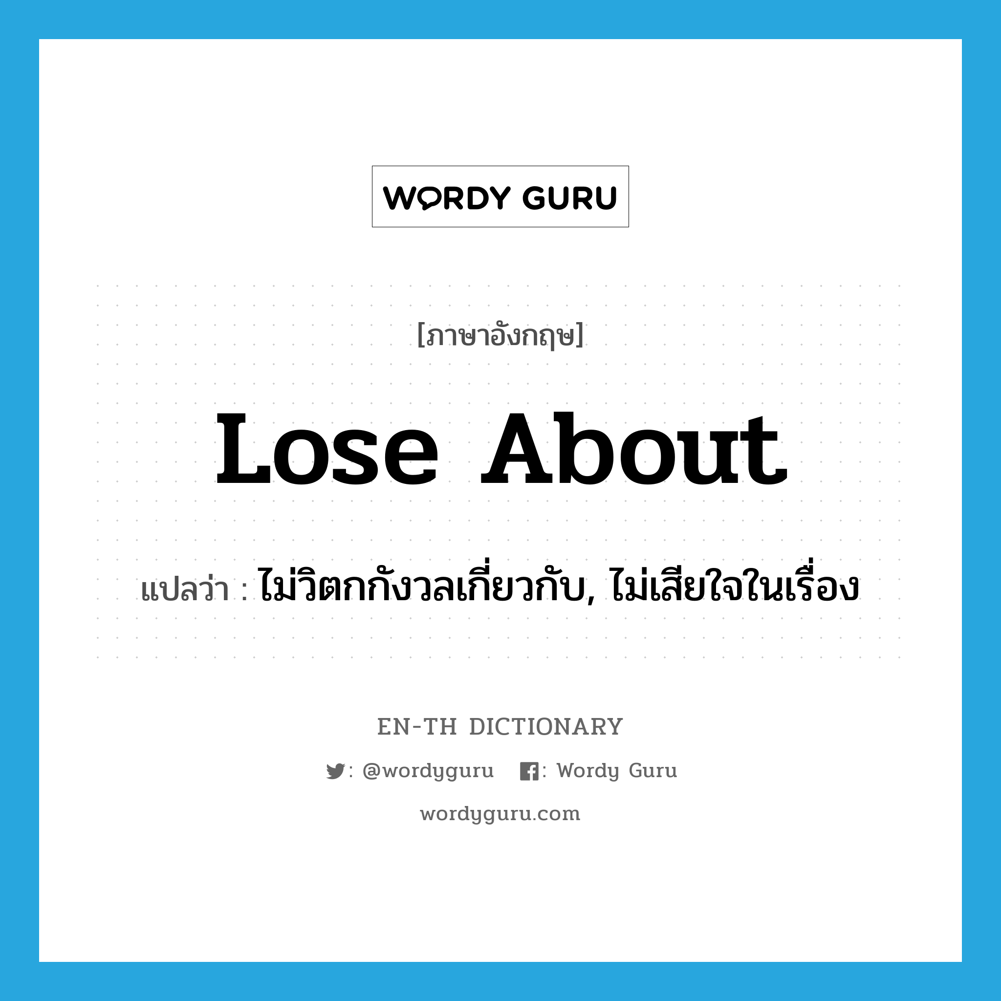 lose about แปลว่า?, คำศัพท์ภาษาอังกฤษ lose about แปลว่า ไม่วิตกกังวลเกี่ยวกับ, ไม่เสียใจในเรื่อง ประเภท PHRV หมวด PHRV