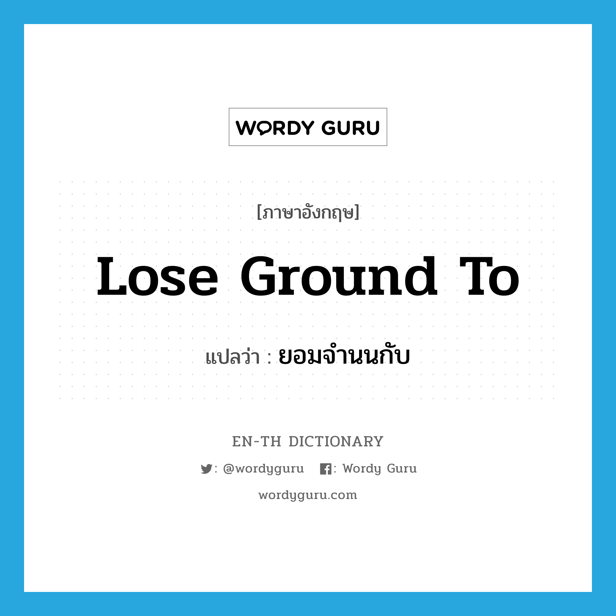 lose ground to แปลว่า?, คำศัพท์ภาษาอังกฤษ lose ground to แปลว่า ยอมจำนนกับ ประเภท IDM หมวด IDM