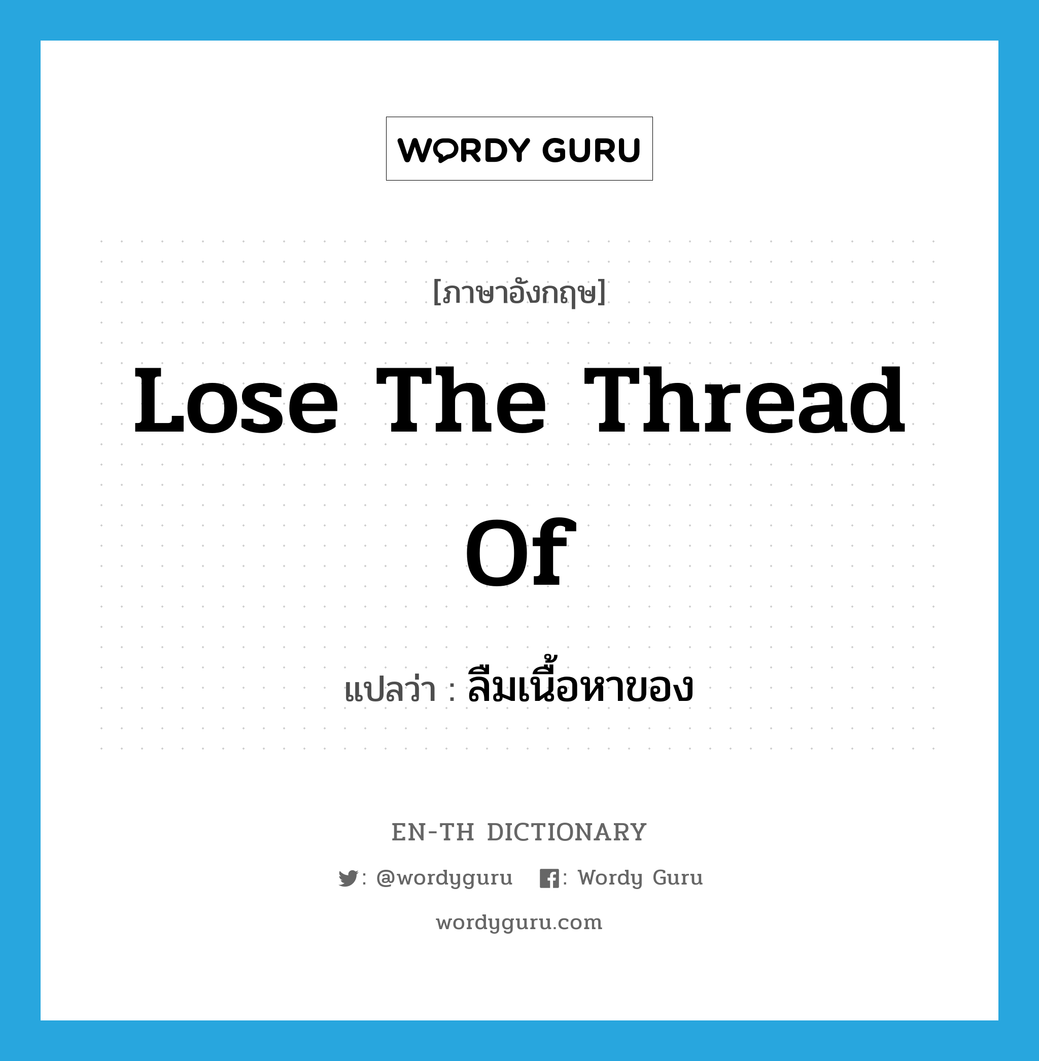 lose the thread of แปลว่า?, คำศัพท์ภาษาอังกฤษ lose the thread of แปลว่า ลืมเนื้อหาของ ประเภท IDM หมวด IDM