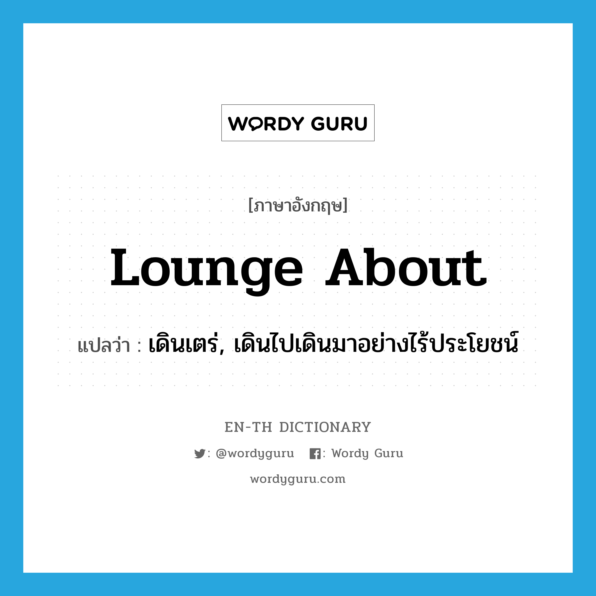 lounge about แปลว่า?, คำศัพท์ภาษาอังกฤษ lounge about แปลว่า เดินเตร่, เดินไปเดินมาอย่างไร้ประโยชน์ ประเภท PHRV หมวด PHRV