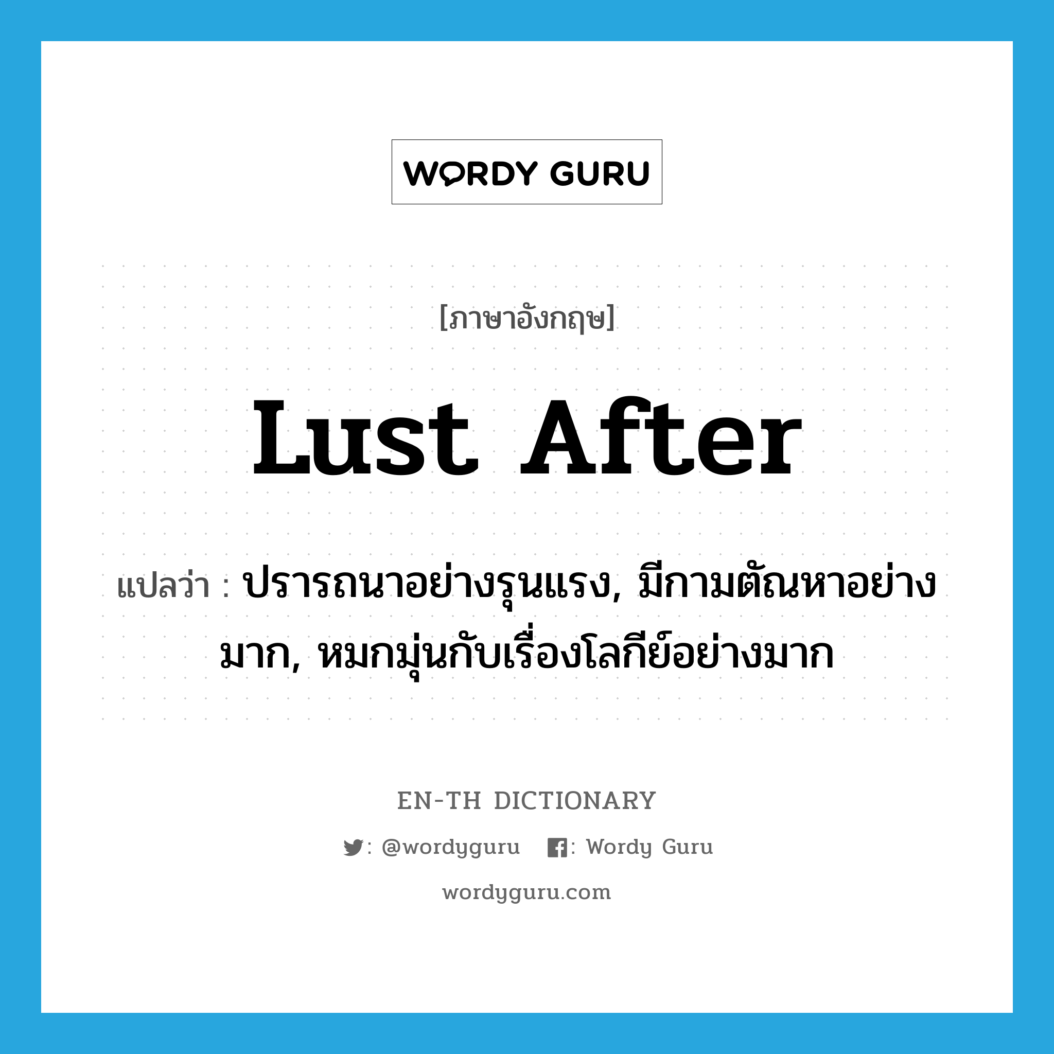 lust after แปลว่า?, คำศัพท์ภาษาอังกฤษ lust after แปลว่า ปรารถนาอย่างรุนแรง, มีกามตัณหาอย่างมาก, หมกมุ่นกับเรื่องโลกีย์อย่างมาก ประเภท PHRV หมวด PHRV