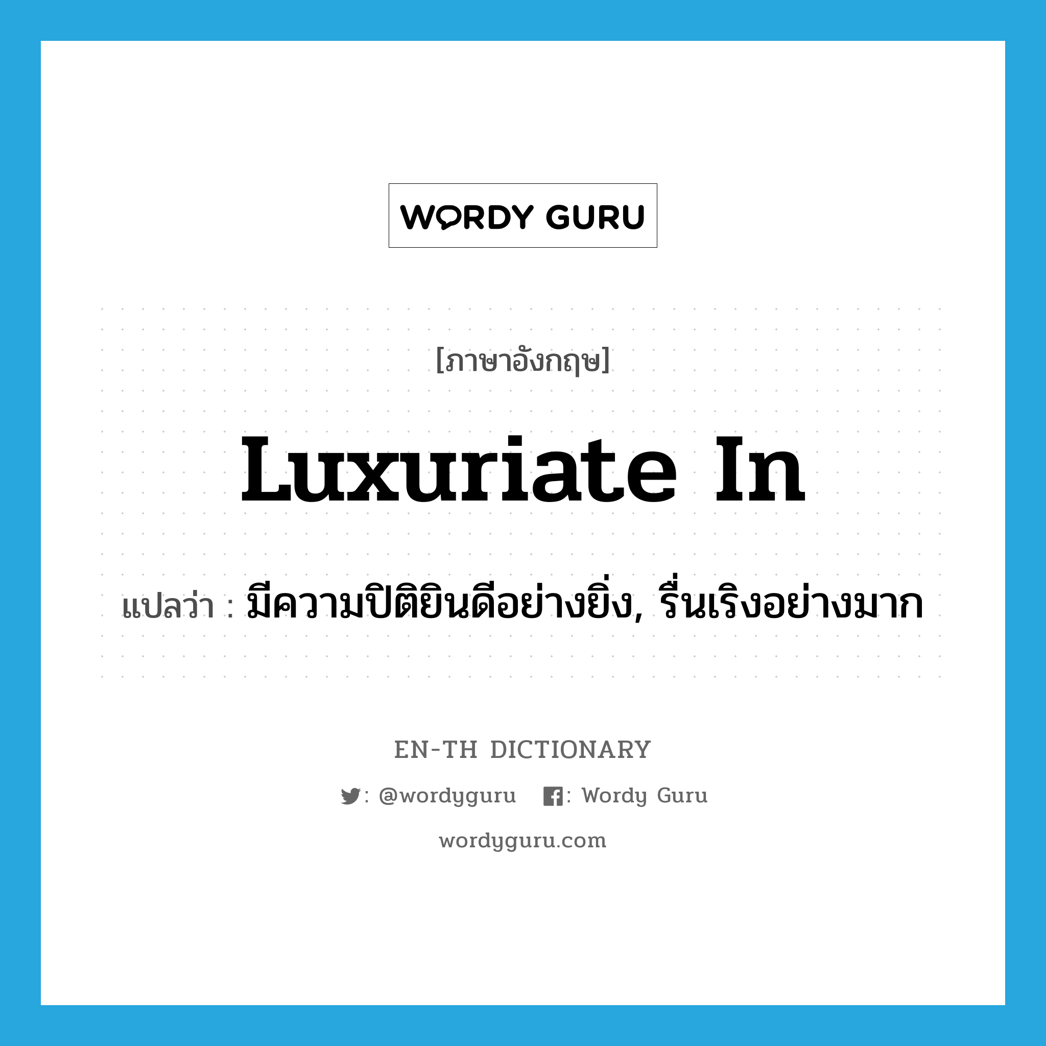 luxuriate in แปลว่า?, คำศัพท์ภาษาอังกฤษ luxuriate in แปลว่า มีความปิติยินดีอย่างยิ่ง, รื่นเริงอย่างมาก ประเภท PHRV หมวด PHRV