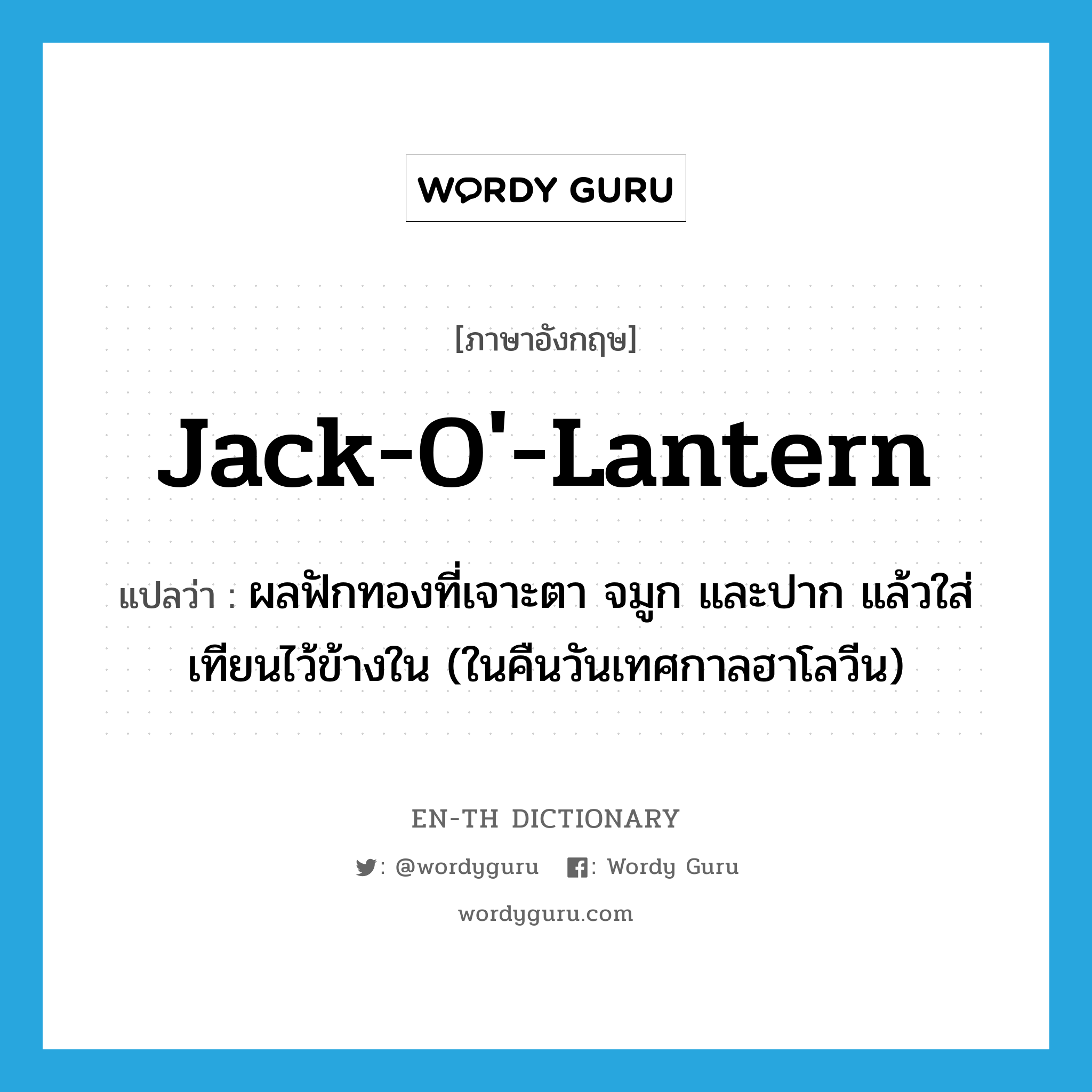 jack-o&#39;-lantern แปลว่า?, คำศัพท์ภาษาอังกฤษ jack-o&#39;-lantern แปลว่า ผลฟักทองที่เจาะตา จมูก และปาก แล้วใส่เทียนไว้ข้างใน (ในคืนวันเทศกาลฮาโลวีน) ประเภท N หมวด N