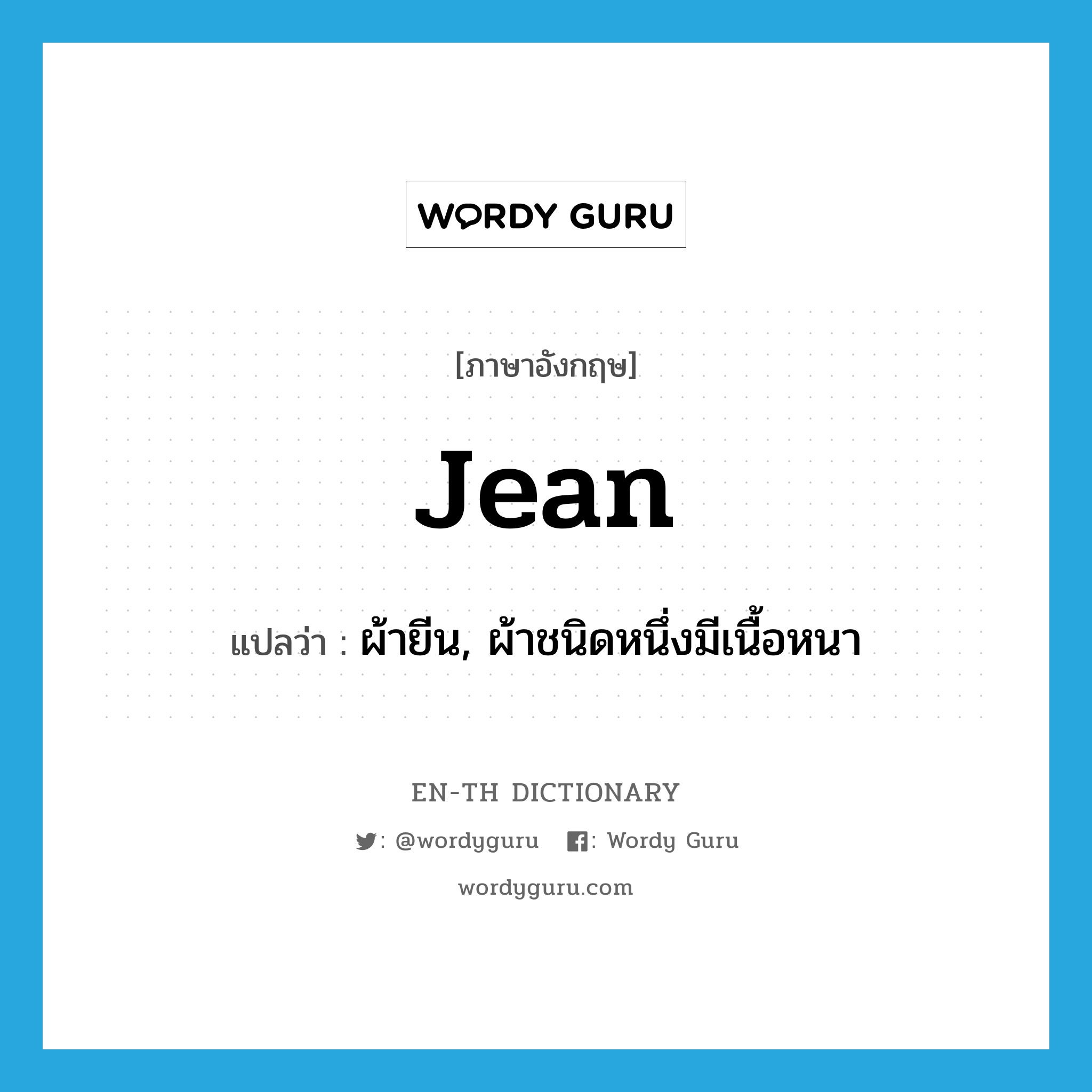 jean แปลว่า?, คำศัพท์ภาษาอังกฤษ jean แปลว่า ผ้ายีน, ผ้าชนิดหนึ่งมีเนื้อหนา ประเภท N หมวด N