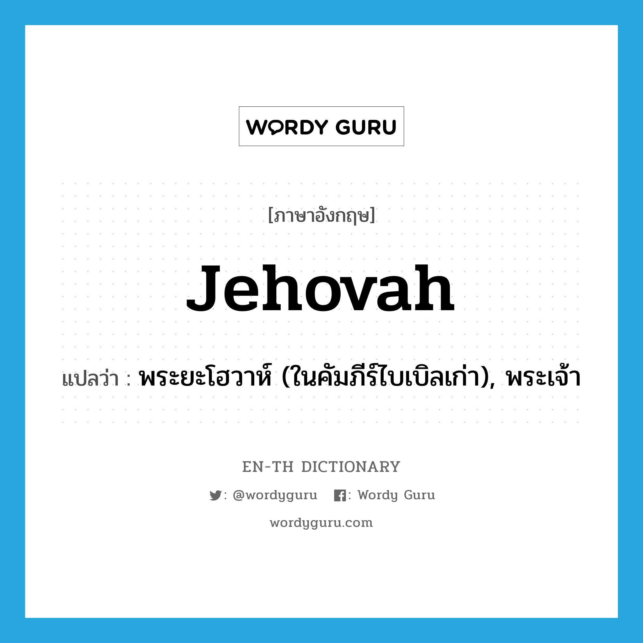 Jehovah แปลว่า?, คำศัพท์ภาษาอังกฤษ Jehovah แปลว่า พระยะโฮวาห์ (ในคัมภีร์ไบเบิลเก่า), พระเจ้า ประเภท N หมวด N