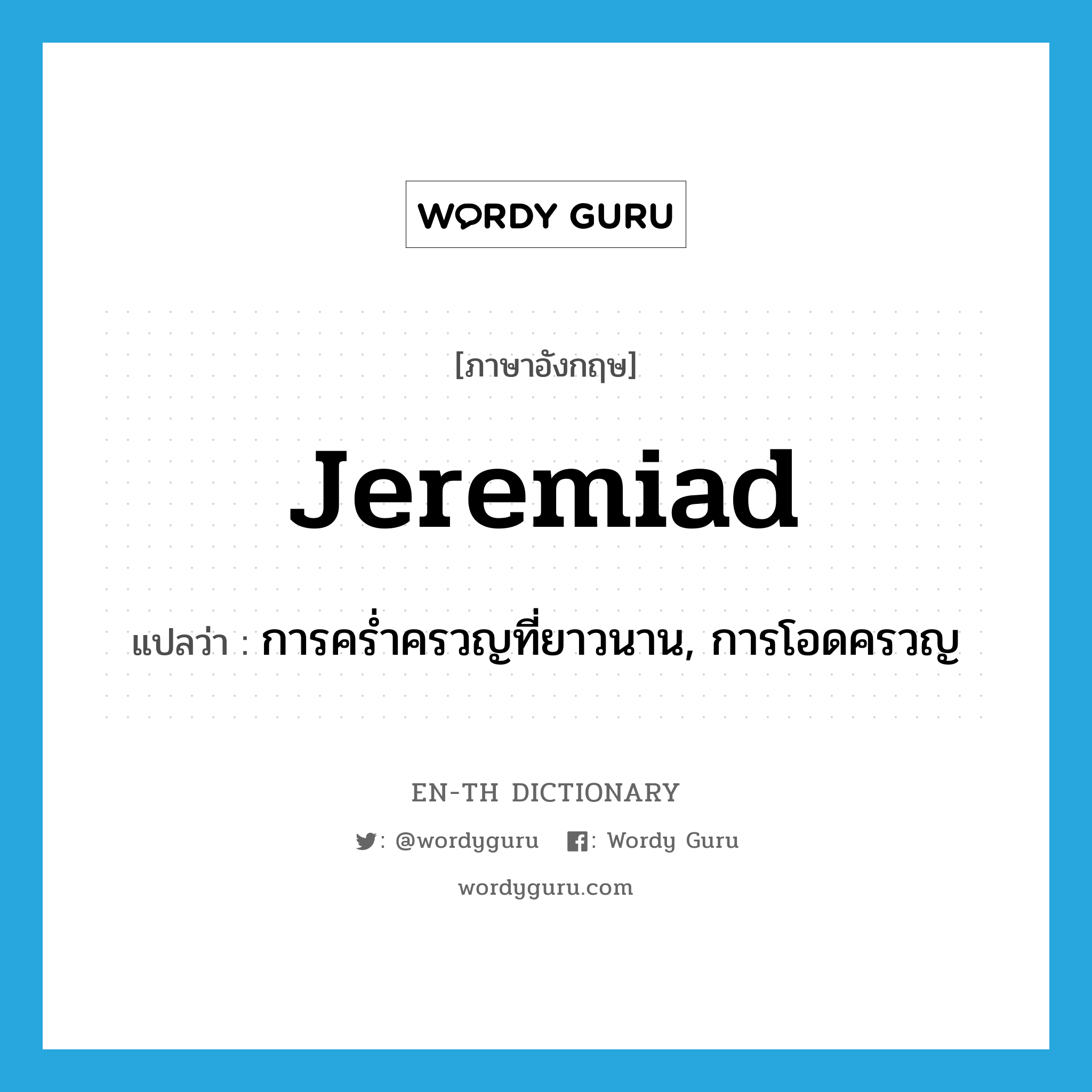 jeremiad แปลว่า?, คำศัพท์ภาษาอังกฤษ jeremiad แปลว่า การคร่ำครวญที่ยาวนาน, การโอดครวญ ประเภท N หมวด N