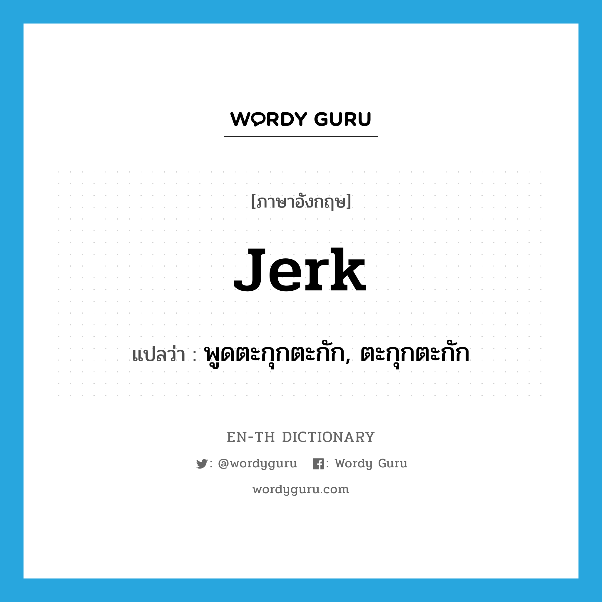 jerk แปลว่า?, คำศัพท์ภาษาอังกฤษ jerk แปลว่า พูดตะกุกตะกัก, ตะกุกตะกัก ประเภท VT หมวด VT