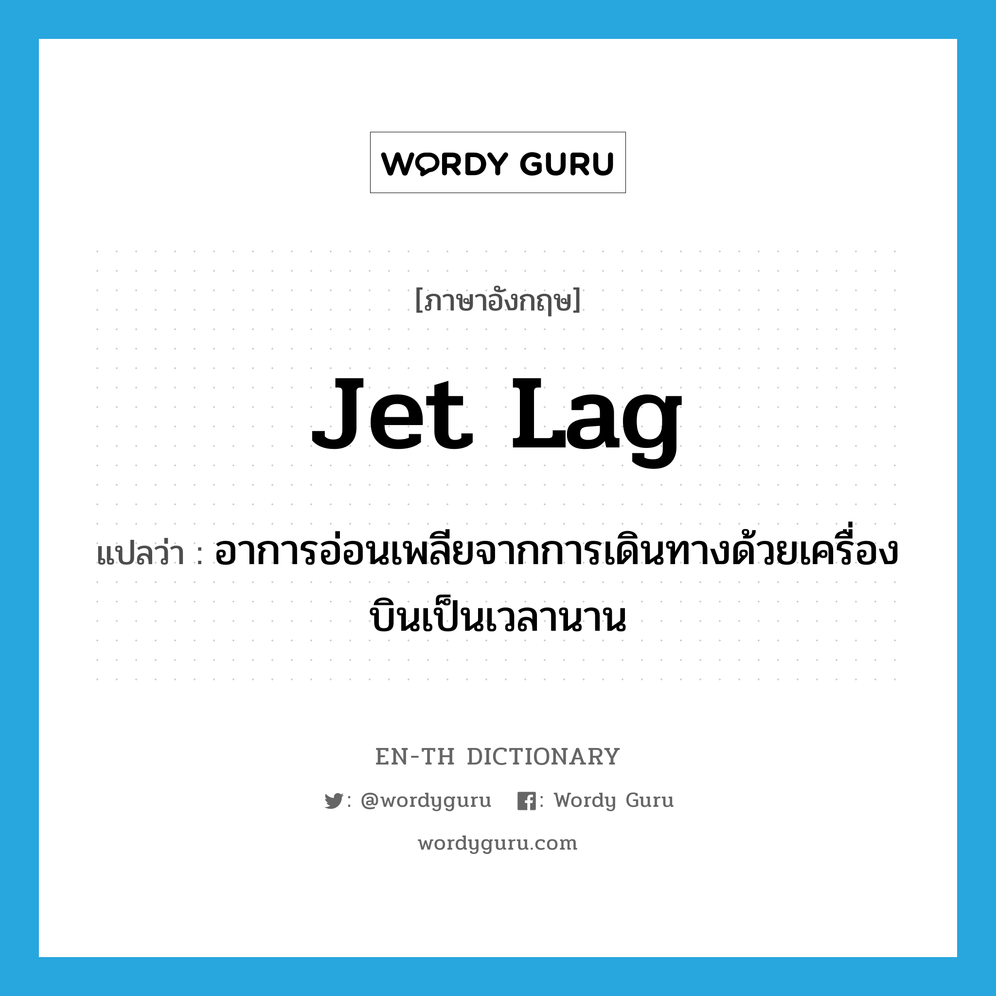 jet lag แปลว่า?, คำศัพท์ภาษาอังกฤษ jet lag แปลว่า อาการอ่อนเพลียจากการเดินทางด้วยเครื่องบินเป็นเวลานาน ประเภท N หมวด N