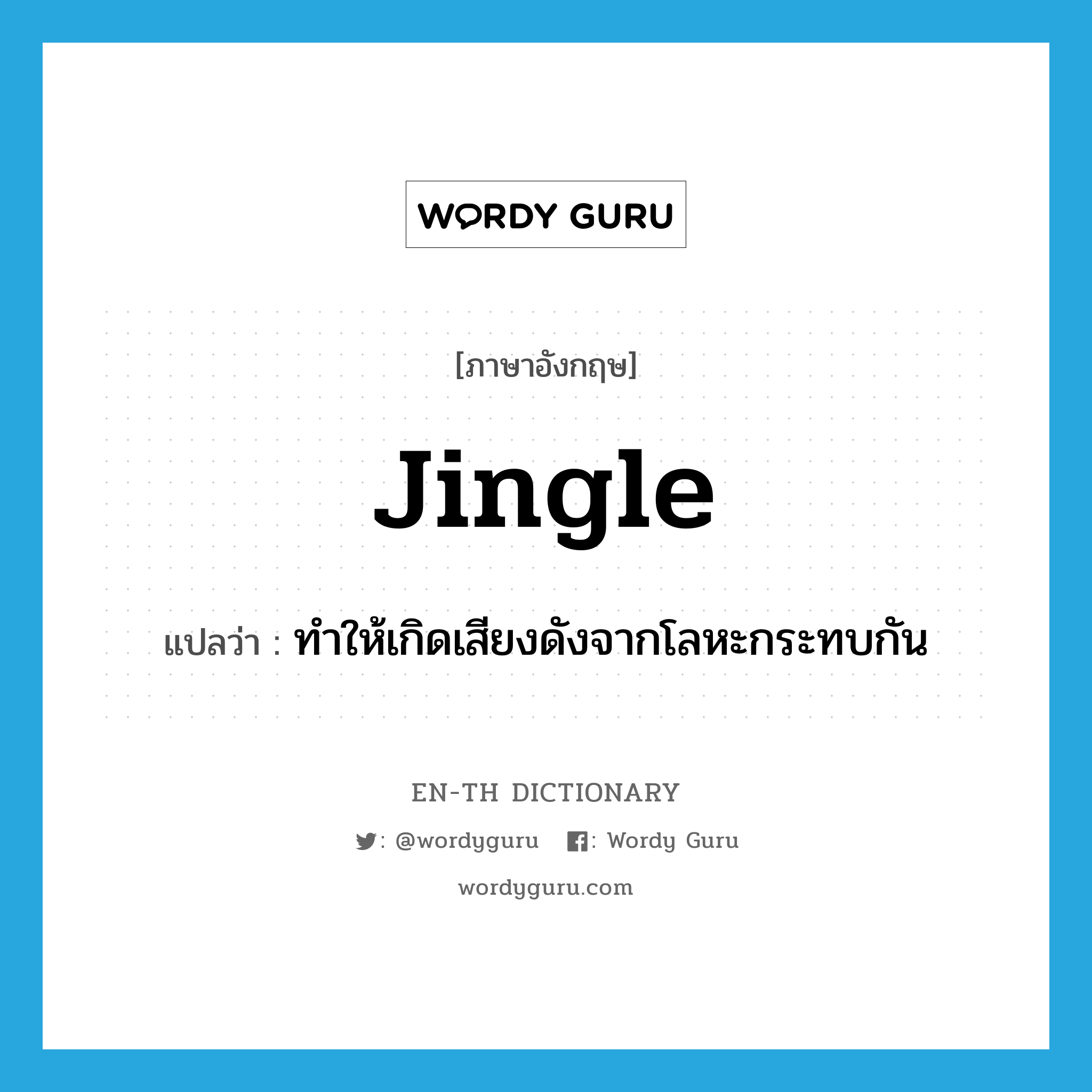 jingle แปลว่า?, คำศัพท์ภาษาอังกฤษ jingle แปลว่า ทำให้เกิดเสียงดังจากโลหะกระทบกัน ประเภท VT หมวด VT