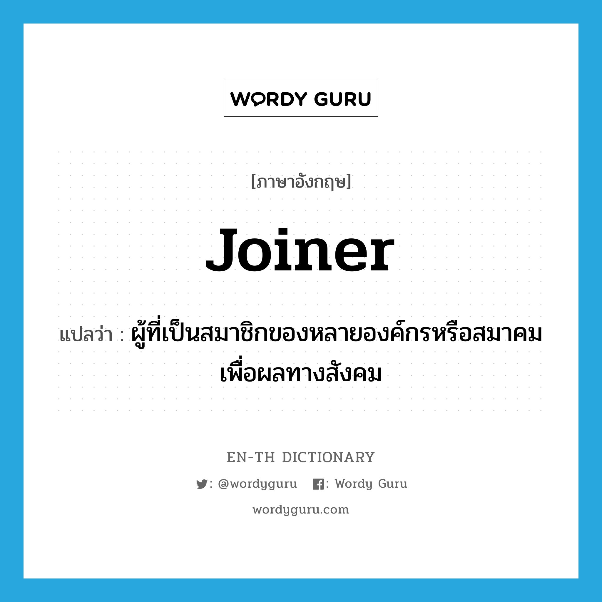 joiner แปลว่า?, คำศัพท์ภาษาอังกฤษ joiner แปลว่า ผู้ที่เป็นสมาชิกของหลายองค์กรหรือสมาคมเพื่อผลทางสังคม ประเภท N หมวด N