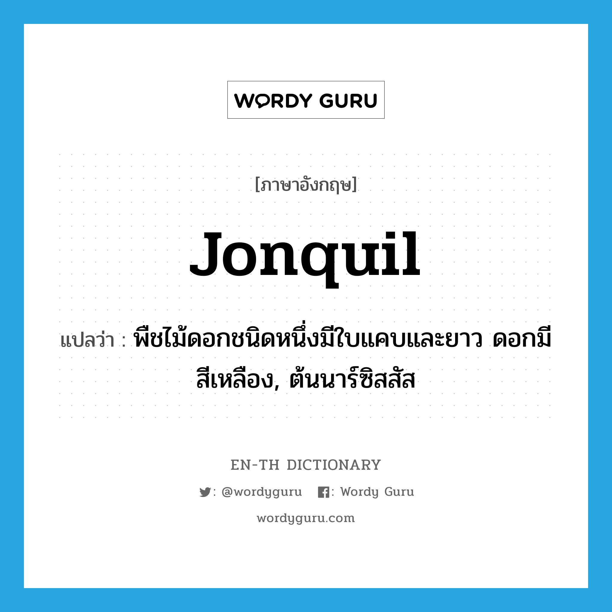 jonquil แปลว่า?, คำศัพท์ภาษาอังกฤษ jonquil แปลว่า พืชไม้ดอกชนิดหนึ่งมีใบแคบและยาว ดอกมีสีเหลือง, ต้นนาร์ซิสสัส ประเภท N หมวด N